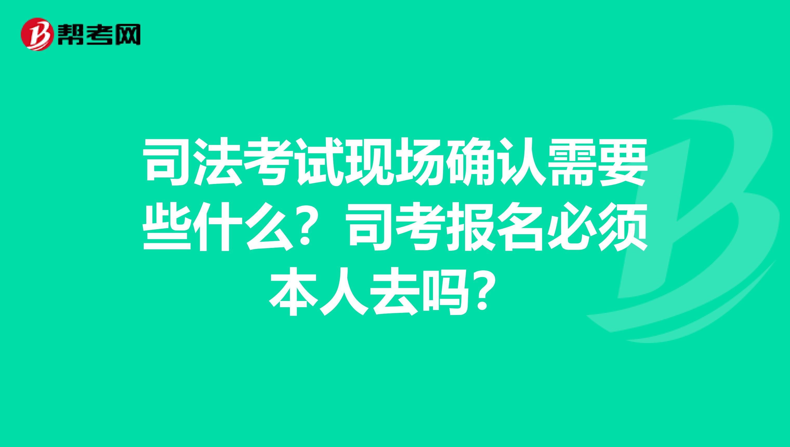 司法考试现场确认需要些什么？司考报名必须本人去吗？