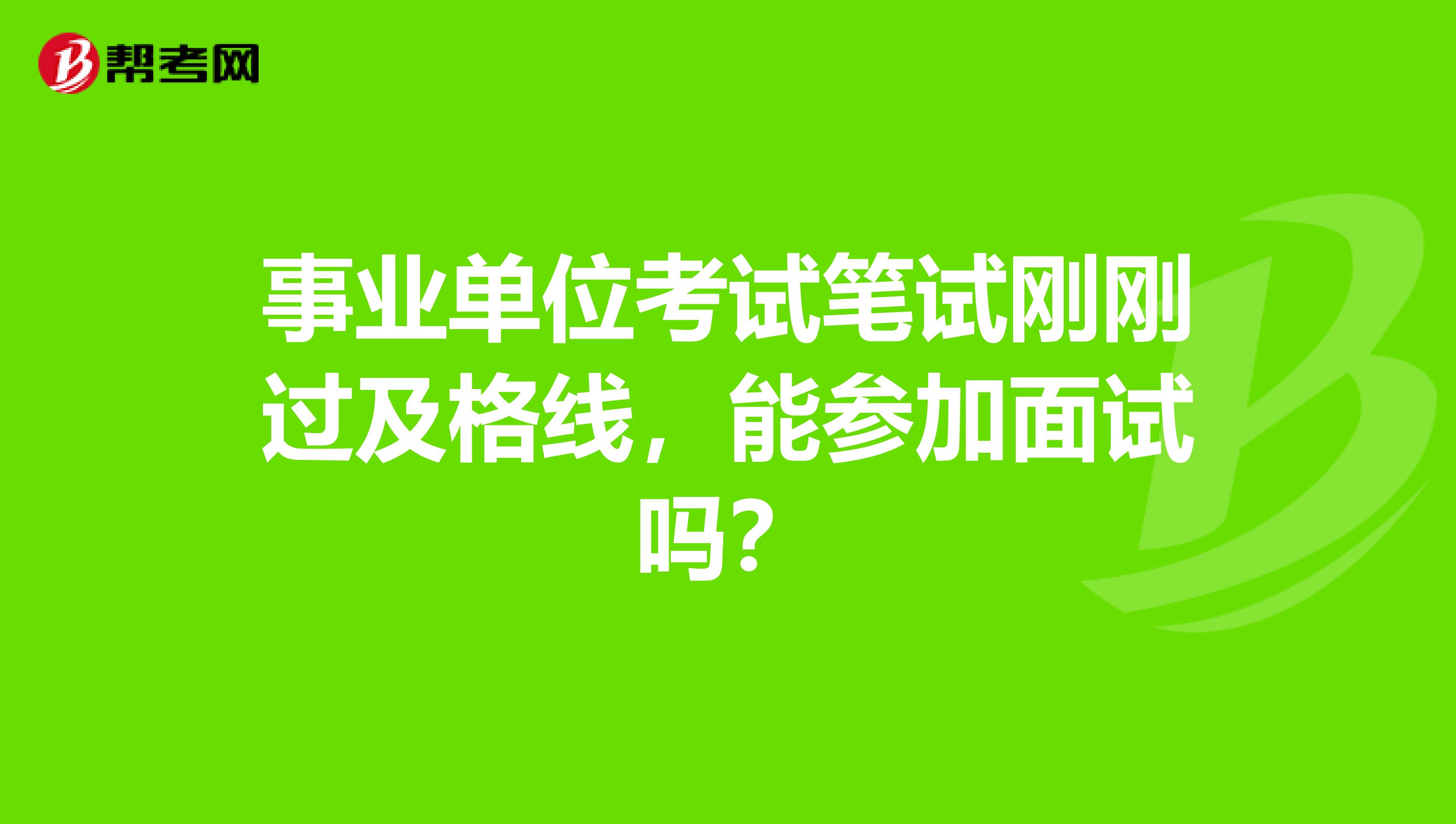 事业单位考试笔试刚刚过及格线，能参加面试吗？