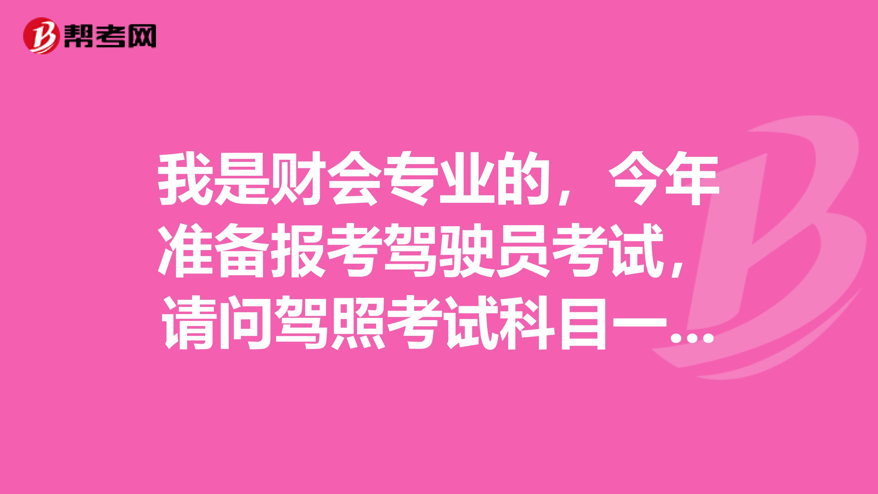 我是财会专业的，今年准备报考驾驶员考试，请问驾照考试科目一题库一共多少道题呢？