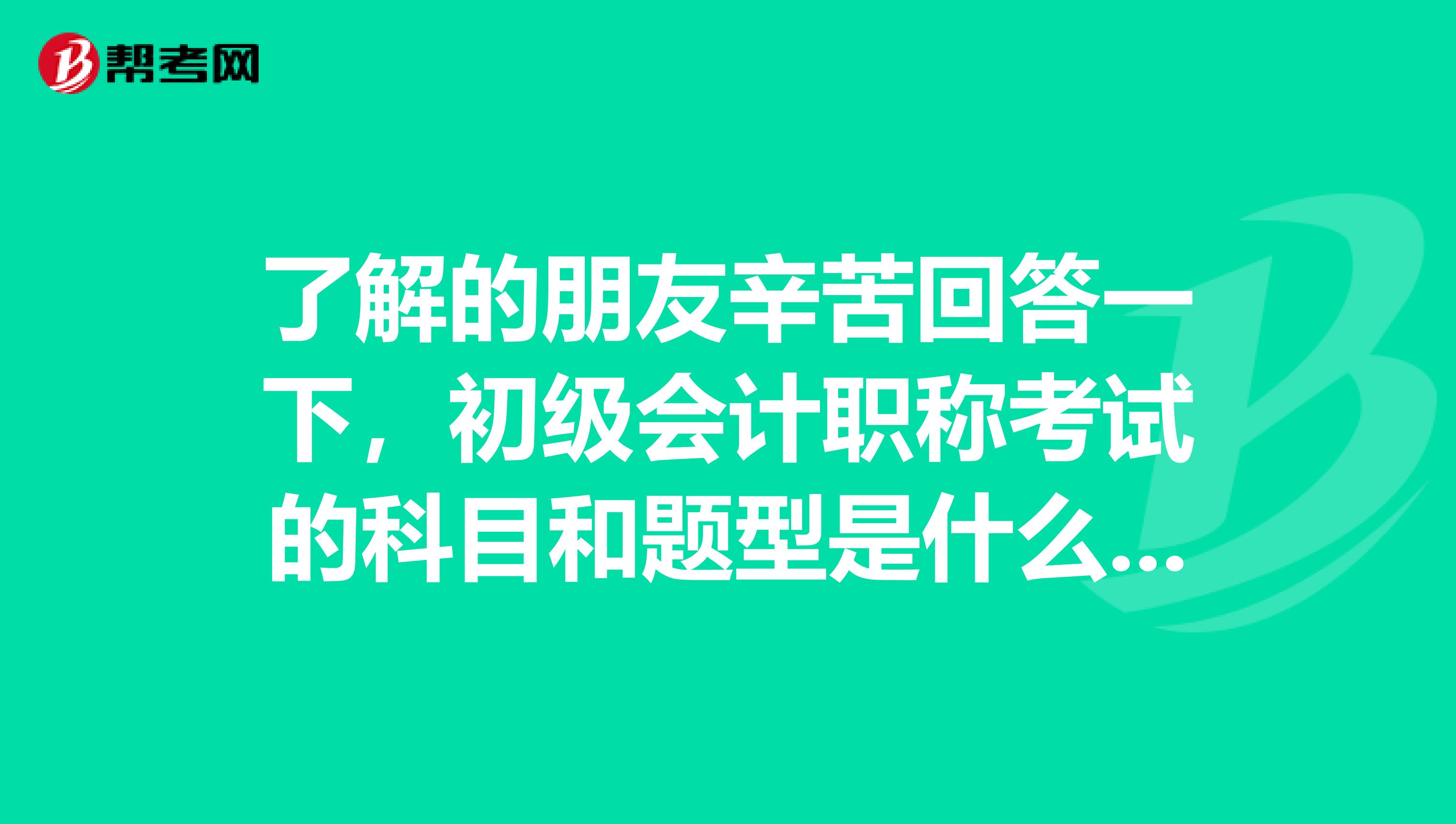 了解的朋友辛苦回答一下，初级会计职称考试的科目和题型是什么样的呢？