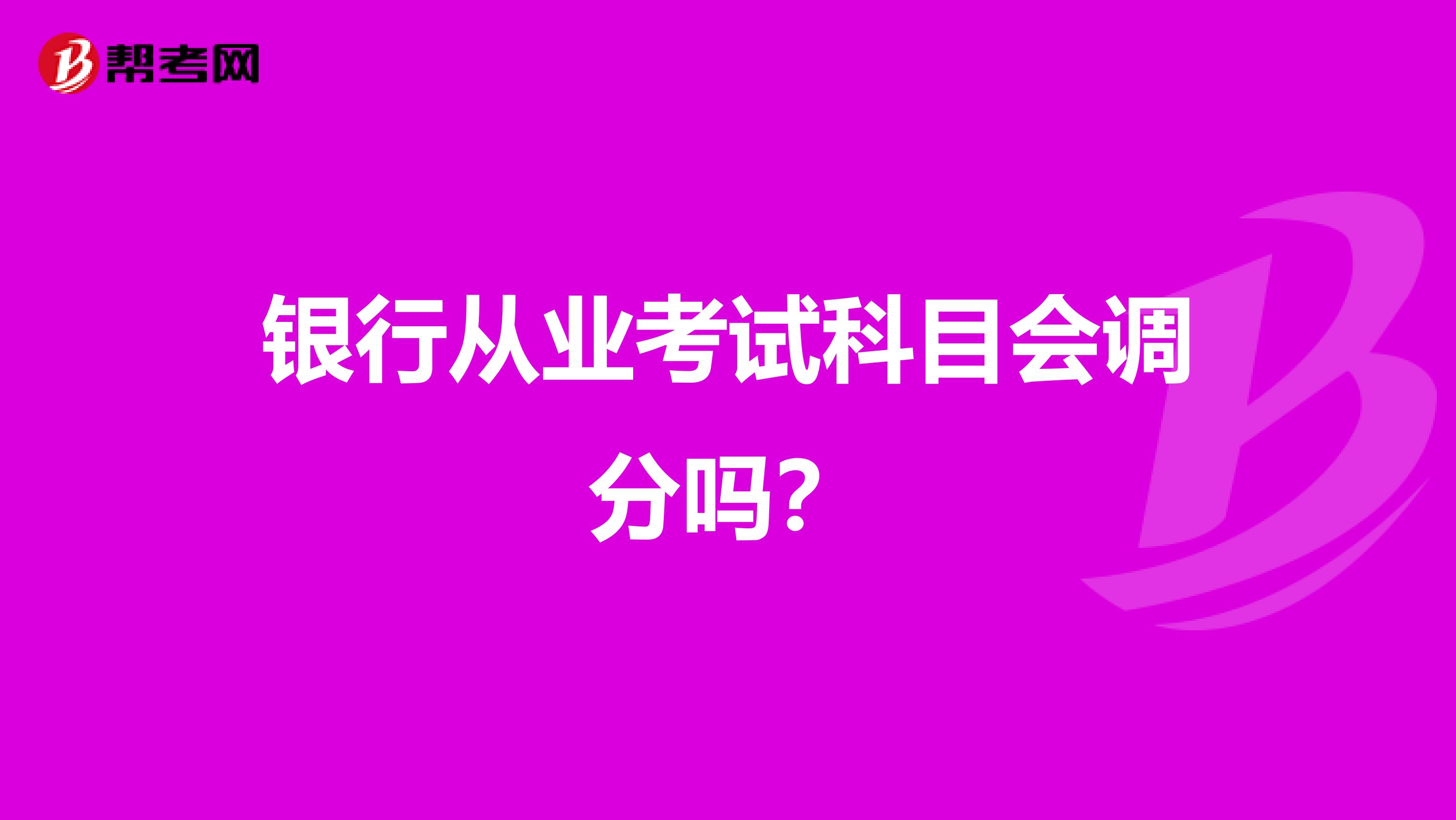银行从业考试科目会调分吗?