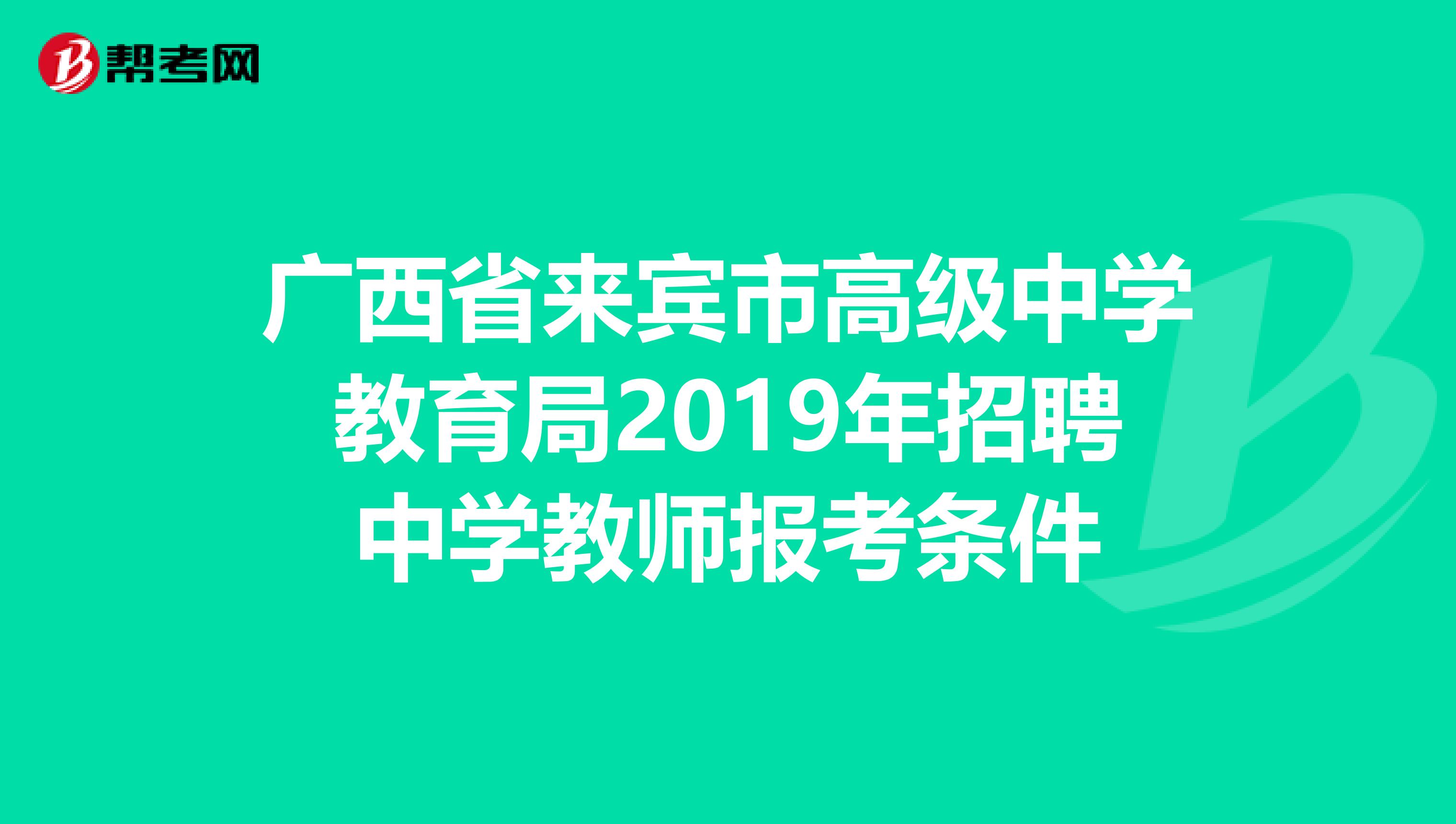 广西省来宾市高级中学教育局2019年招聘中学教师报考条件