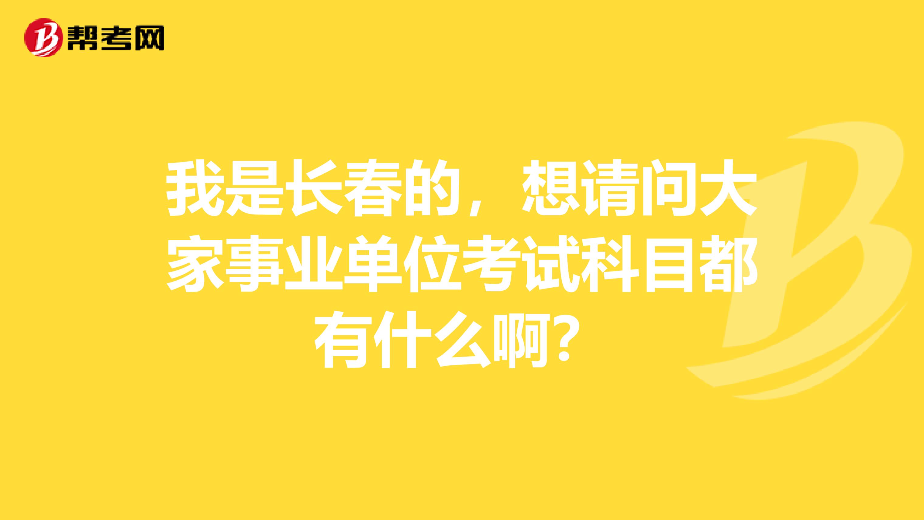 我是长春的，想请问大家事业单位考试科目都有什么啊？