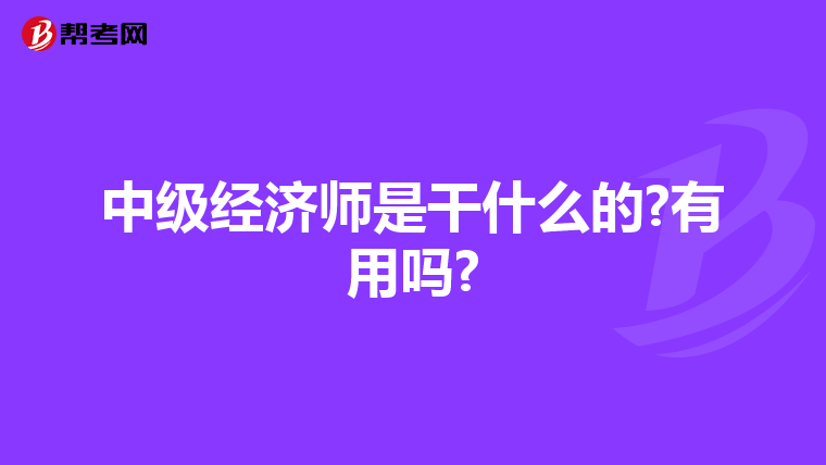 中级经济师是干什么的?有用吗?