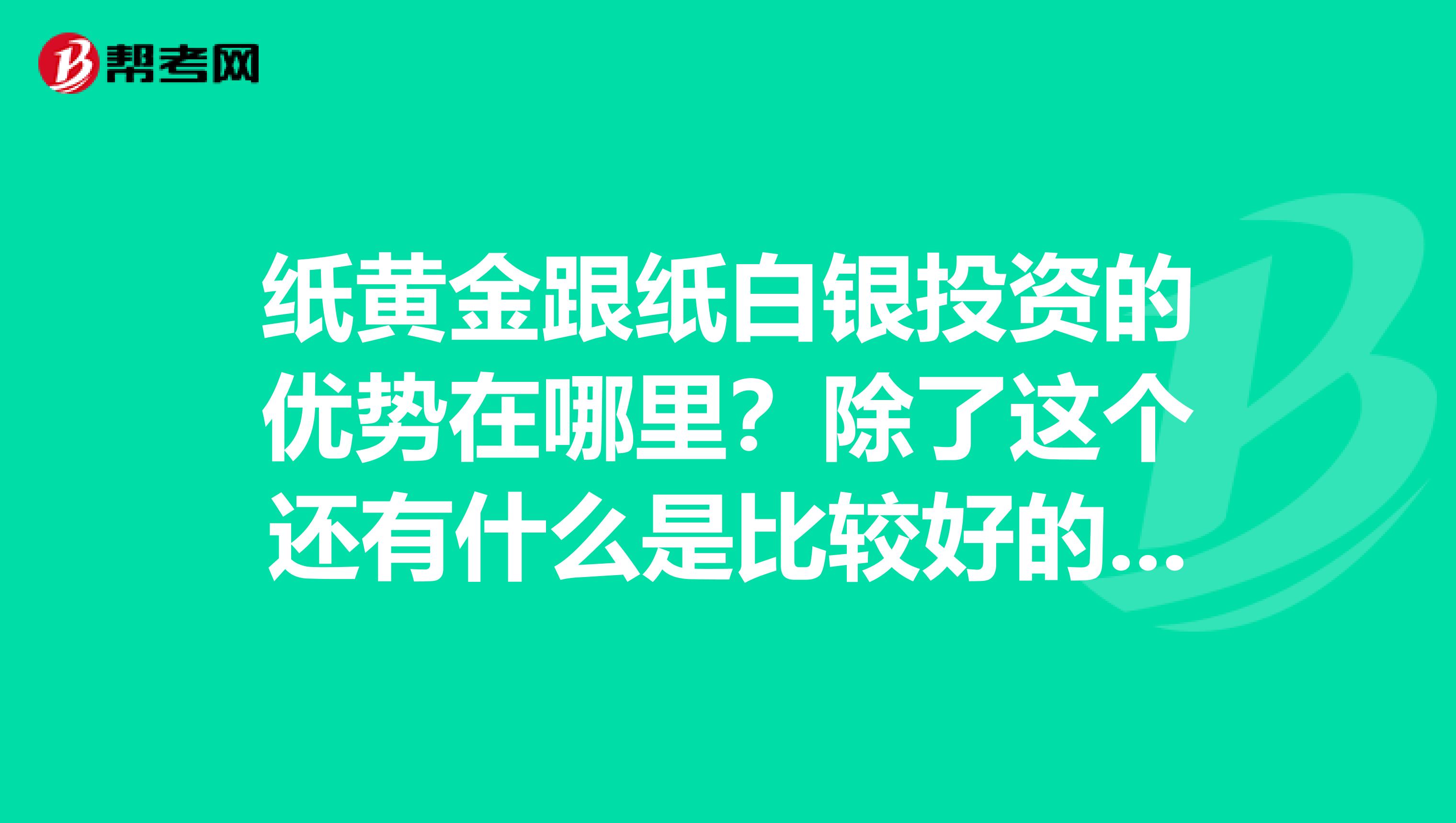 纸黄金跟纸白银投资的优势在哪里?除了这个还有什么是比较好的黄金白银投资品种?