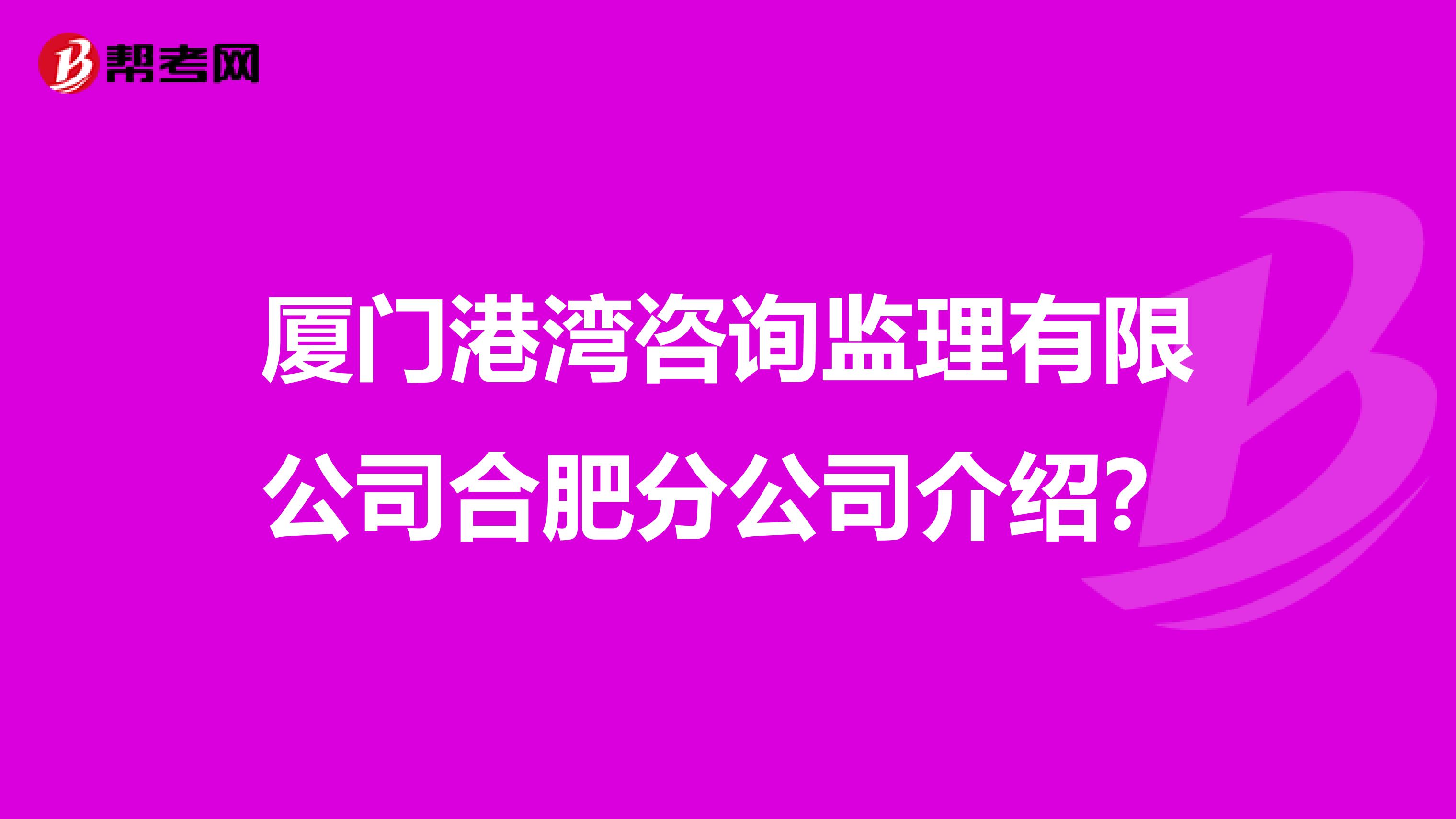 厦门港湾咨询监理有限公司合肥分公司介绍？