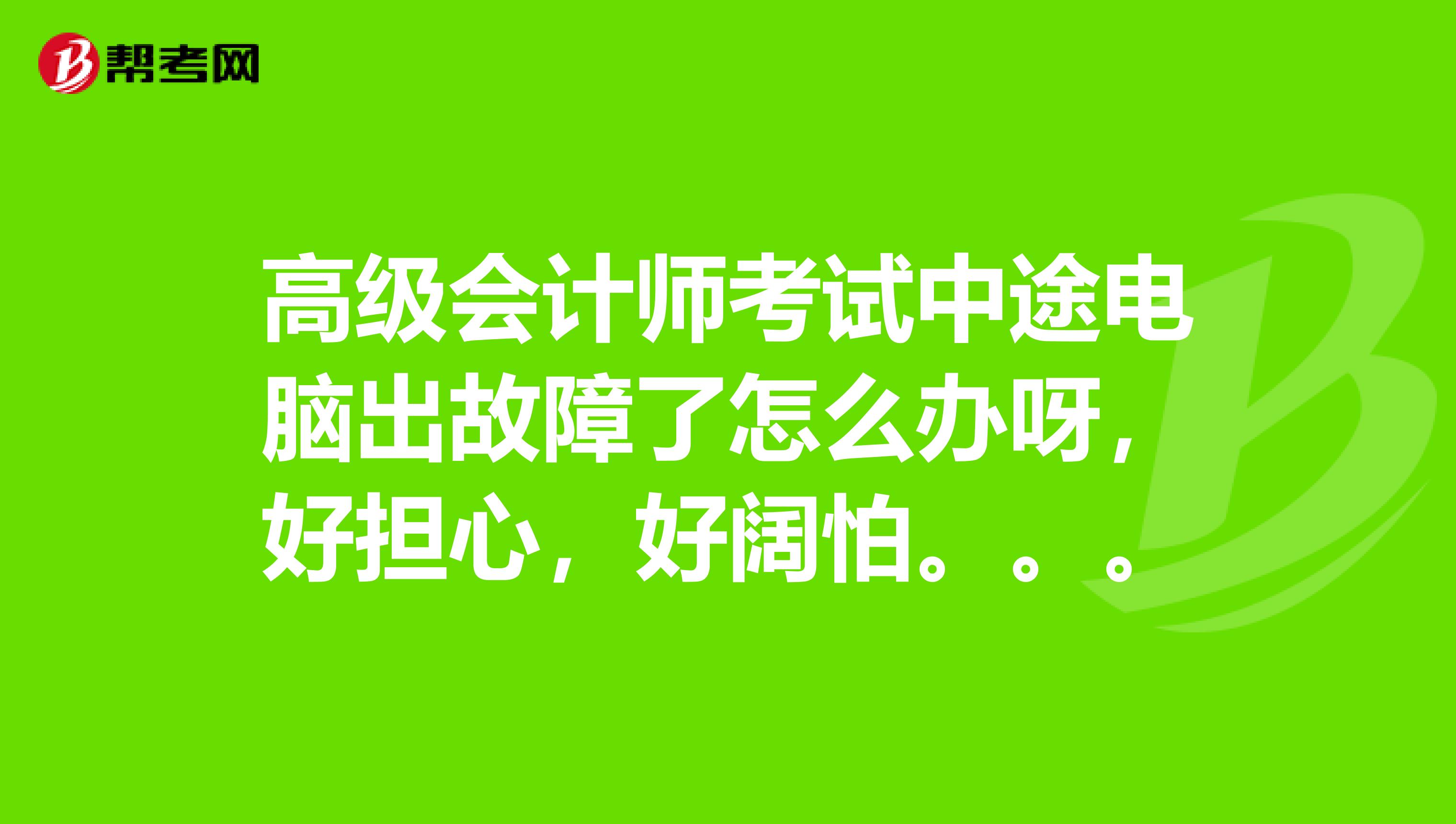 高級(jí)會(huì)計(jì)師考試中途電腦出故障了怎么辦呀，好擔(dān)心，好闊怕。。。