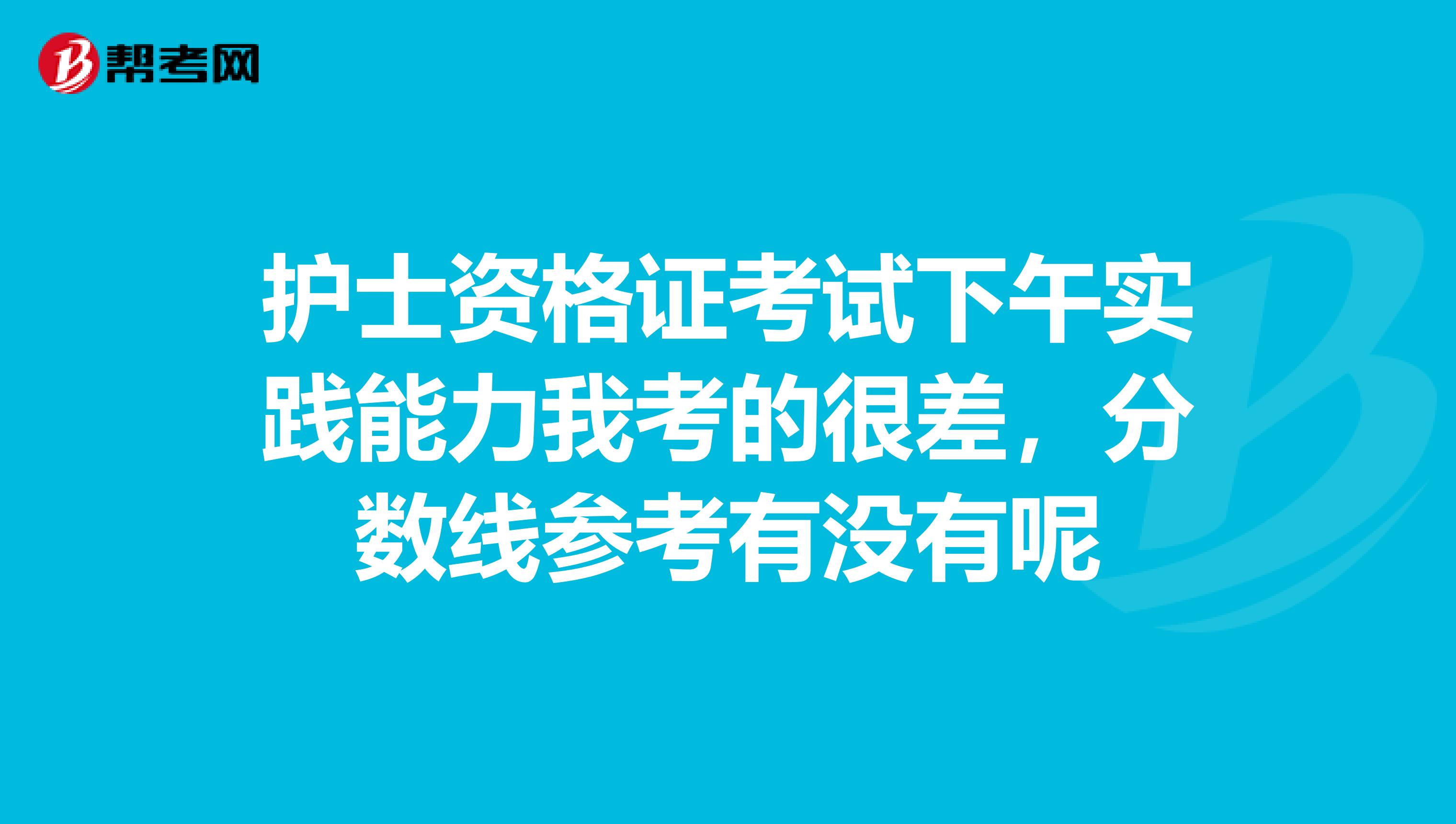 护士资格证考试下午实践能力我考的很差,分数线参考有没有呢