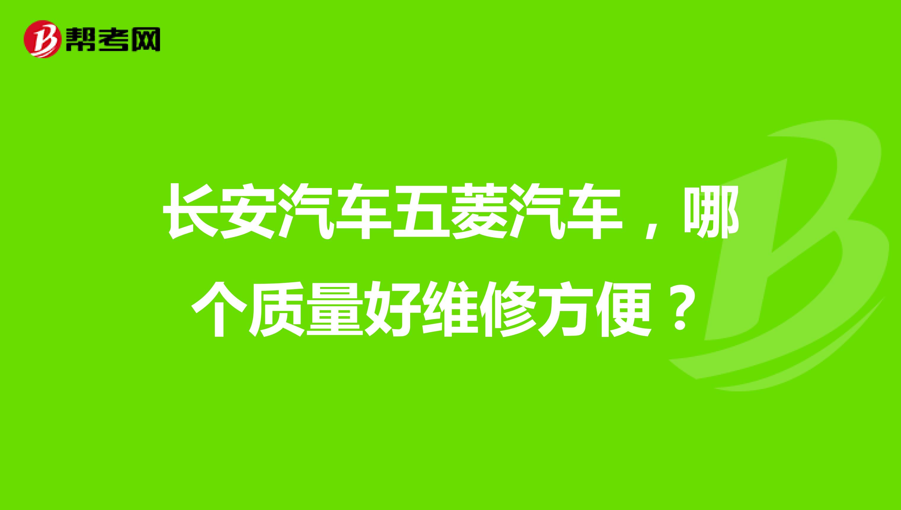 长安汽车五菱汽车，哪个质量好维修方便？