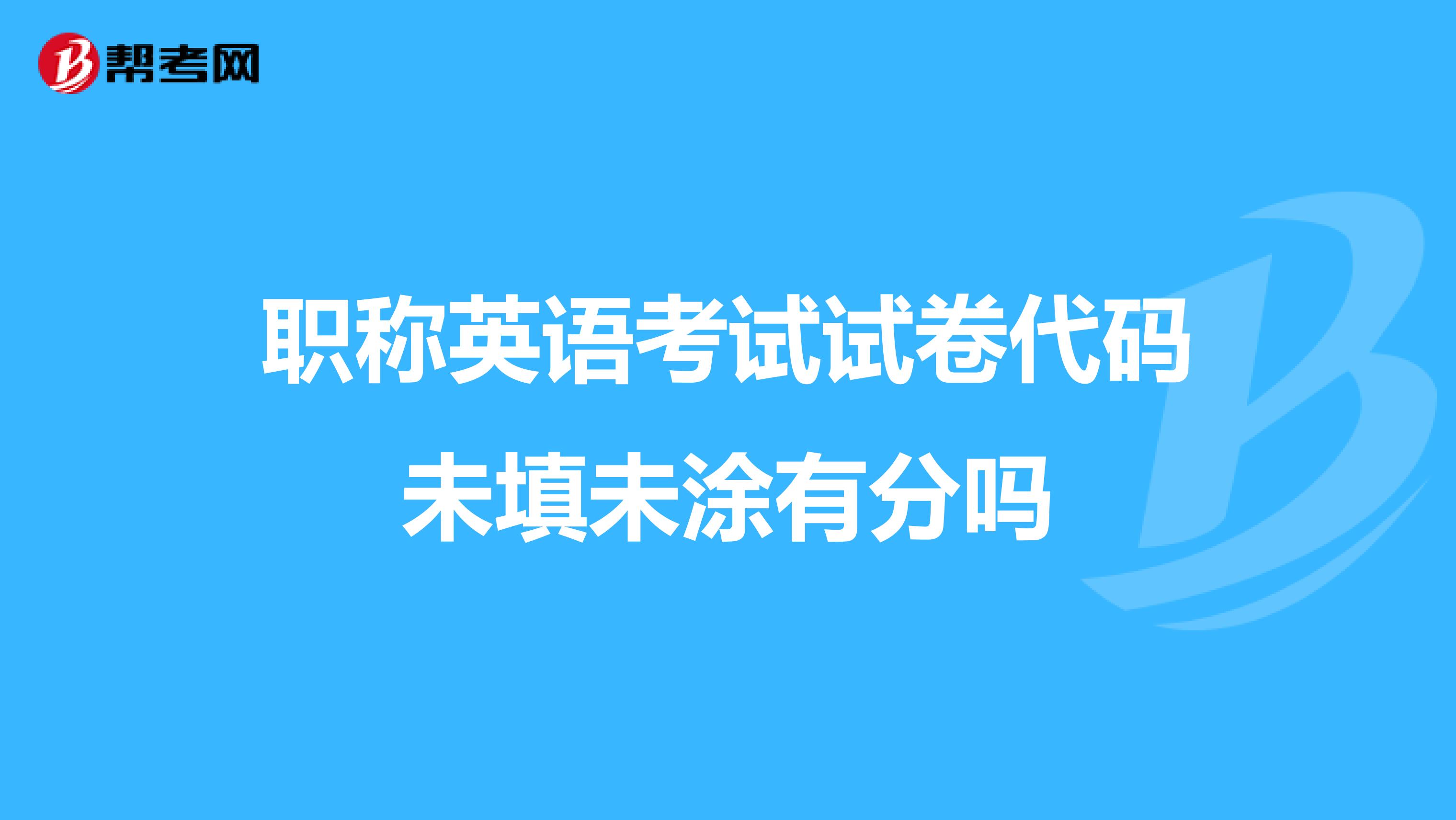 职称英语考试试卷代码未填未涂有分吗