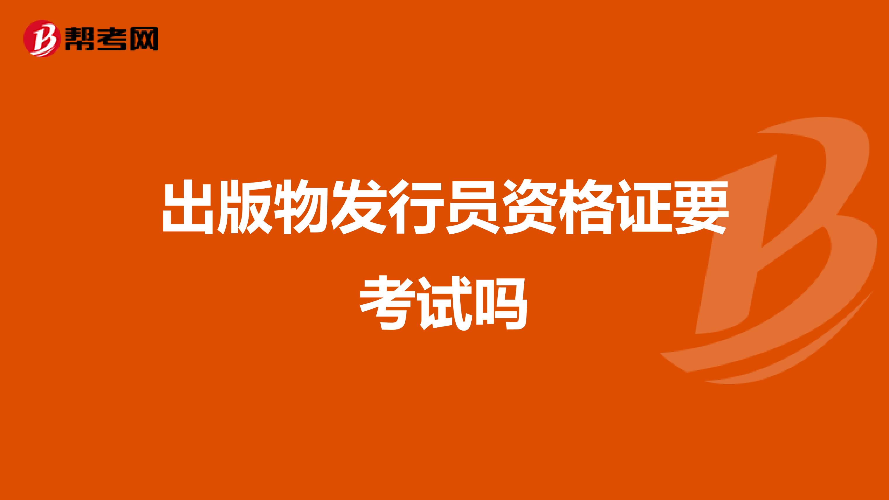 出版物发行员资格证要考试吗