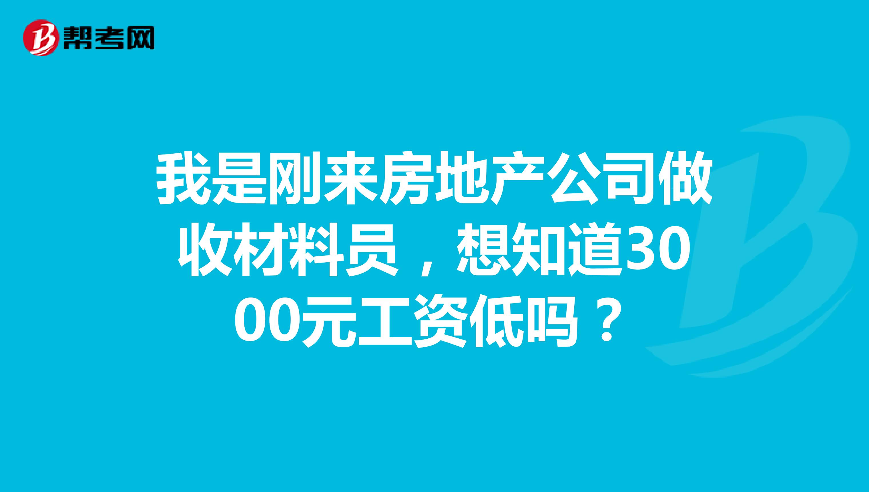 我是刚来房地产公司做收材料员，想知道3000元工资低吗？