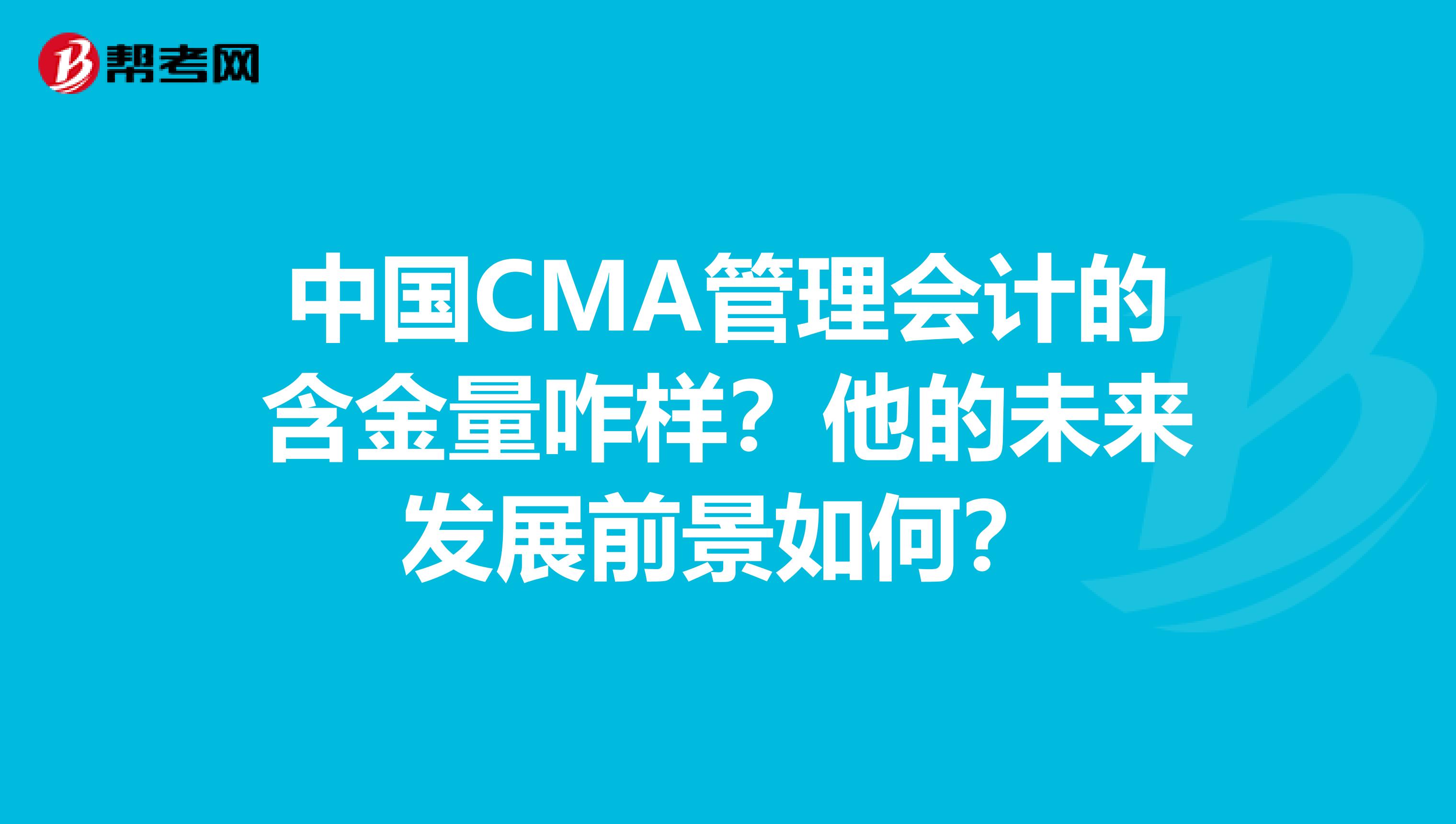 中国CMA管理会计的含金量咋样？他的未来发展前景如何？