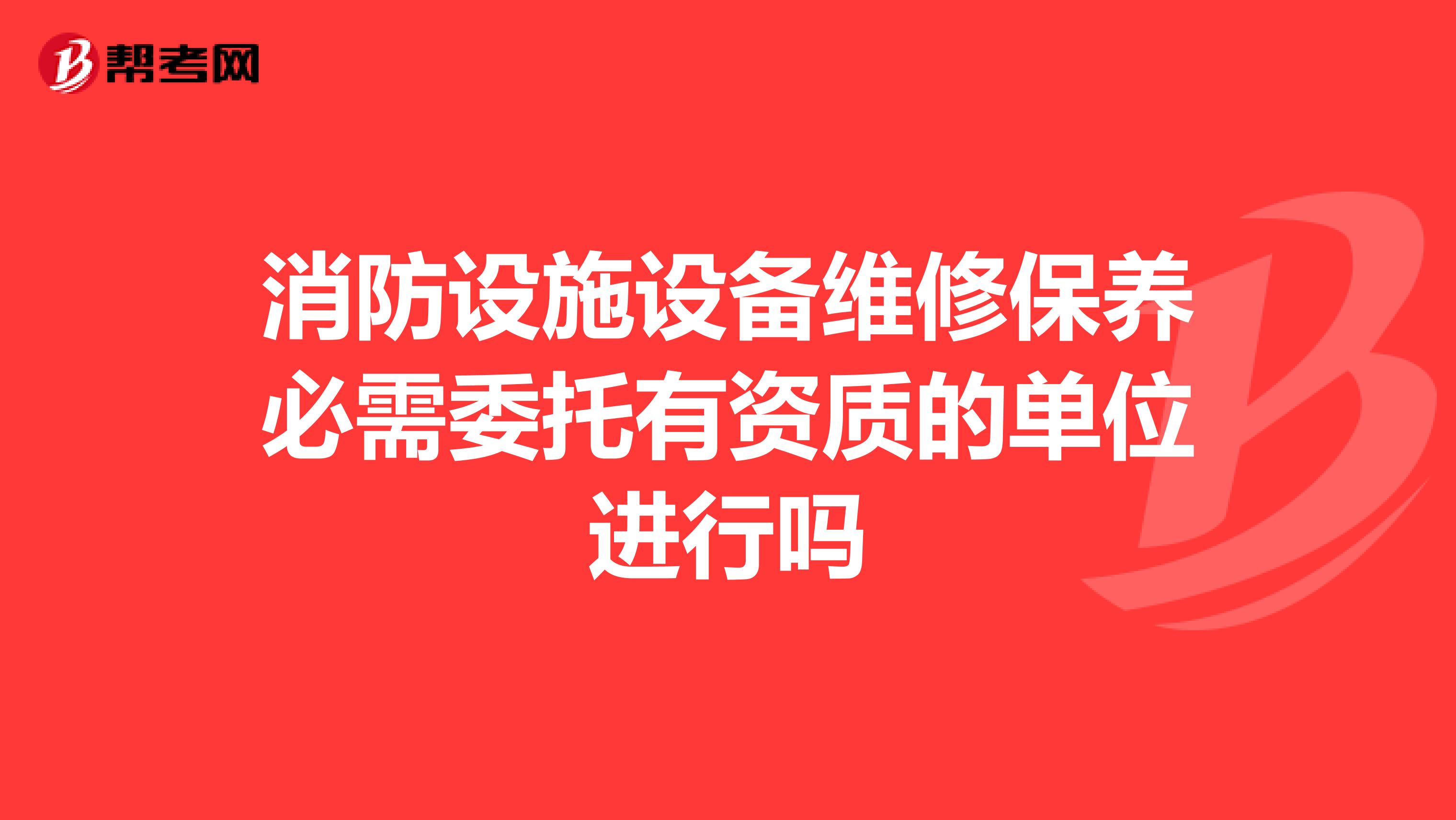 消防设施设备维修保养必需委托有资质的单位进行吗