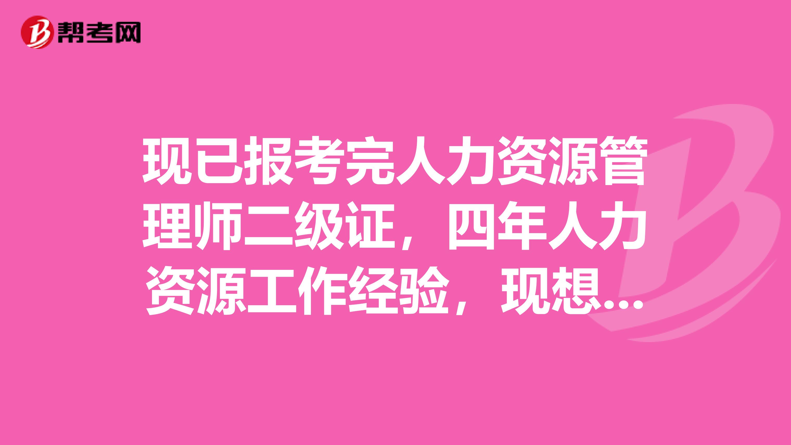 现已报考完人力资源管理师二级证，四年人力资源工作经验，现想在业余时间里进一步提高人力资源方面能力。