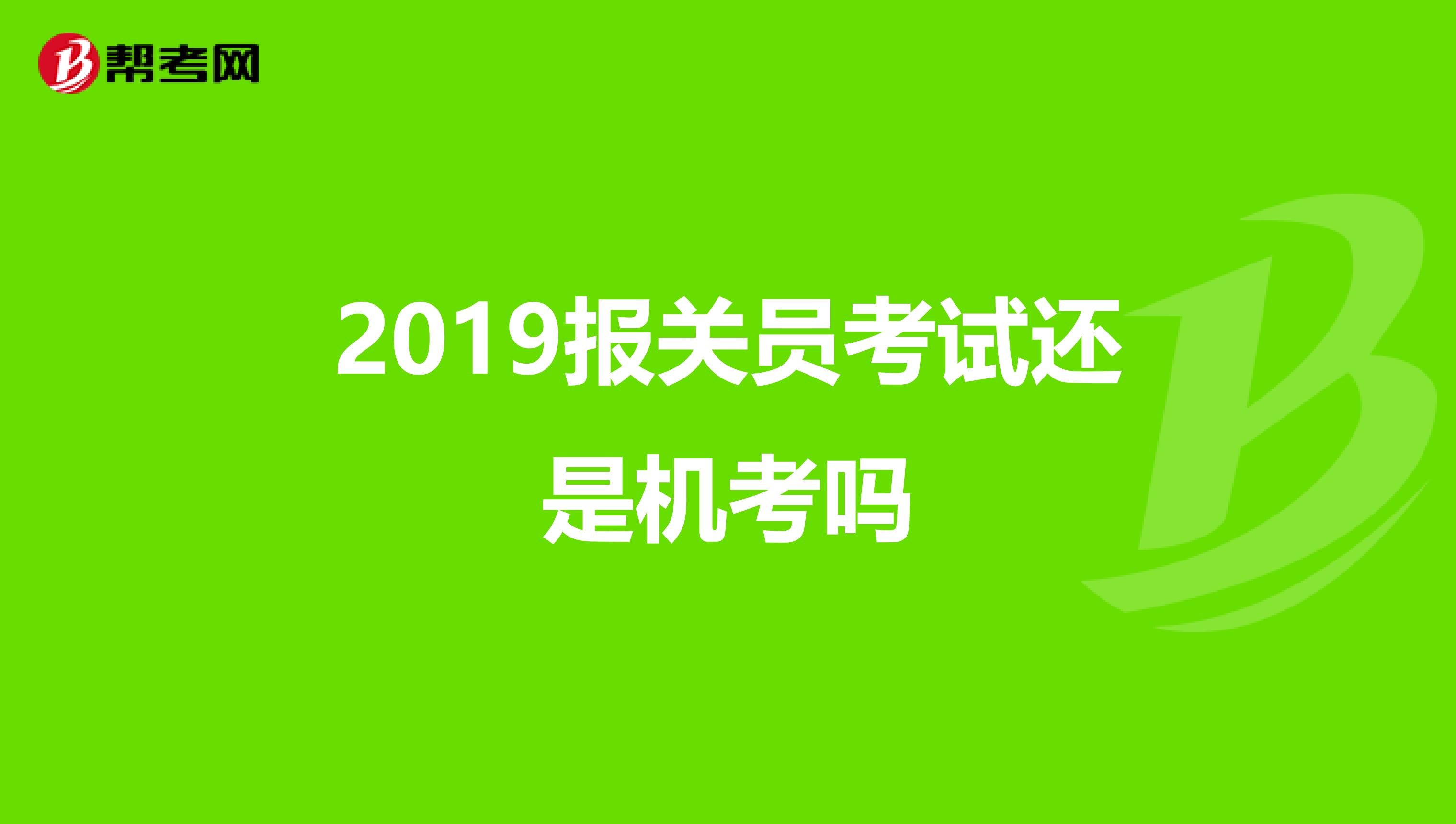 2019报关员考试还是机考吗