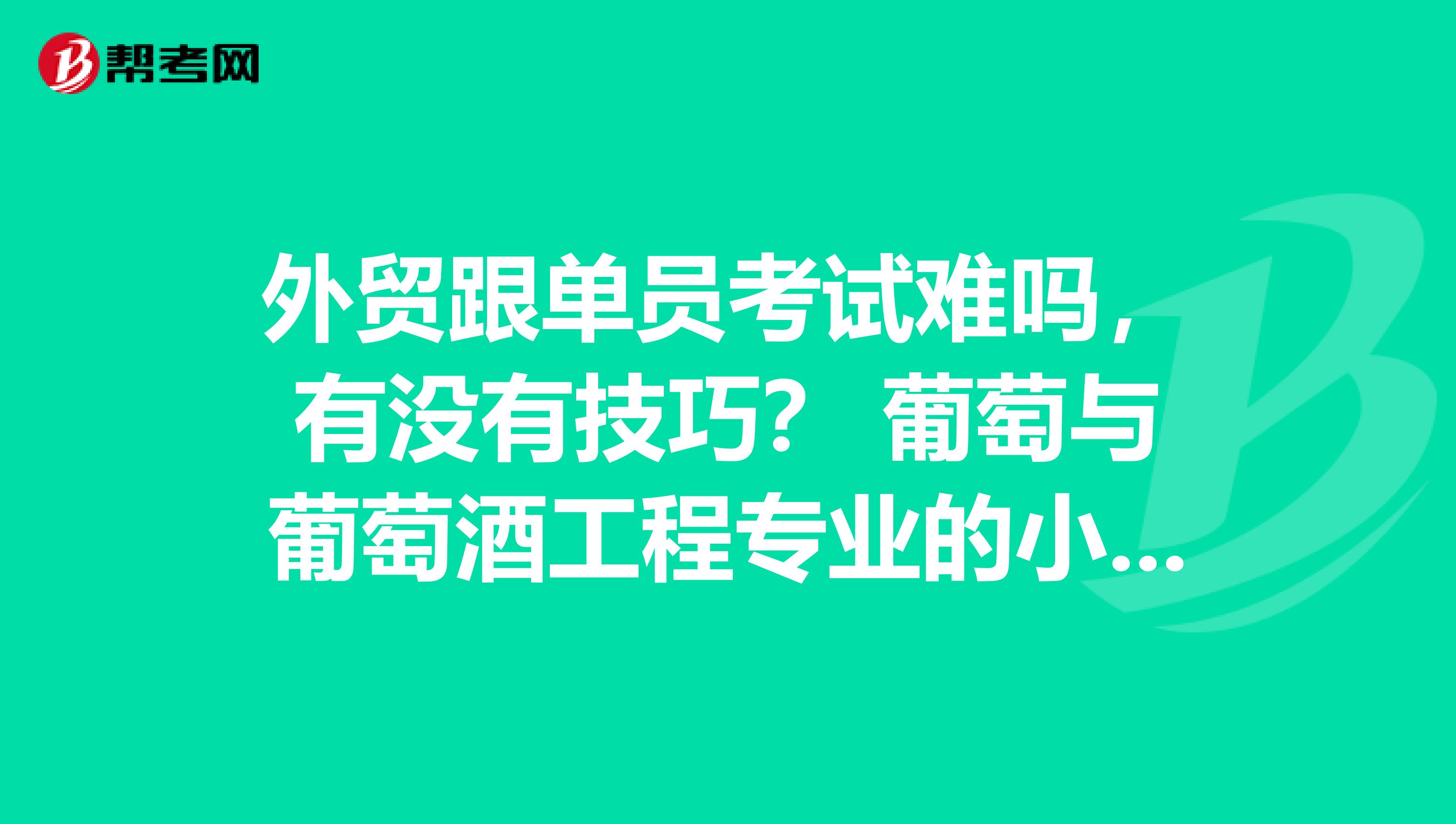 外贸跟单员考试难吗,有没有技巧? 葡萄与葡萄酒工程专业的小伙伴建议考跟单员,之前没了解过,