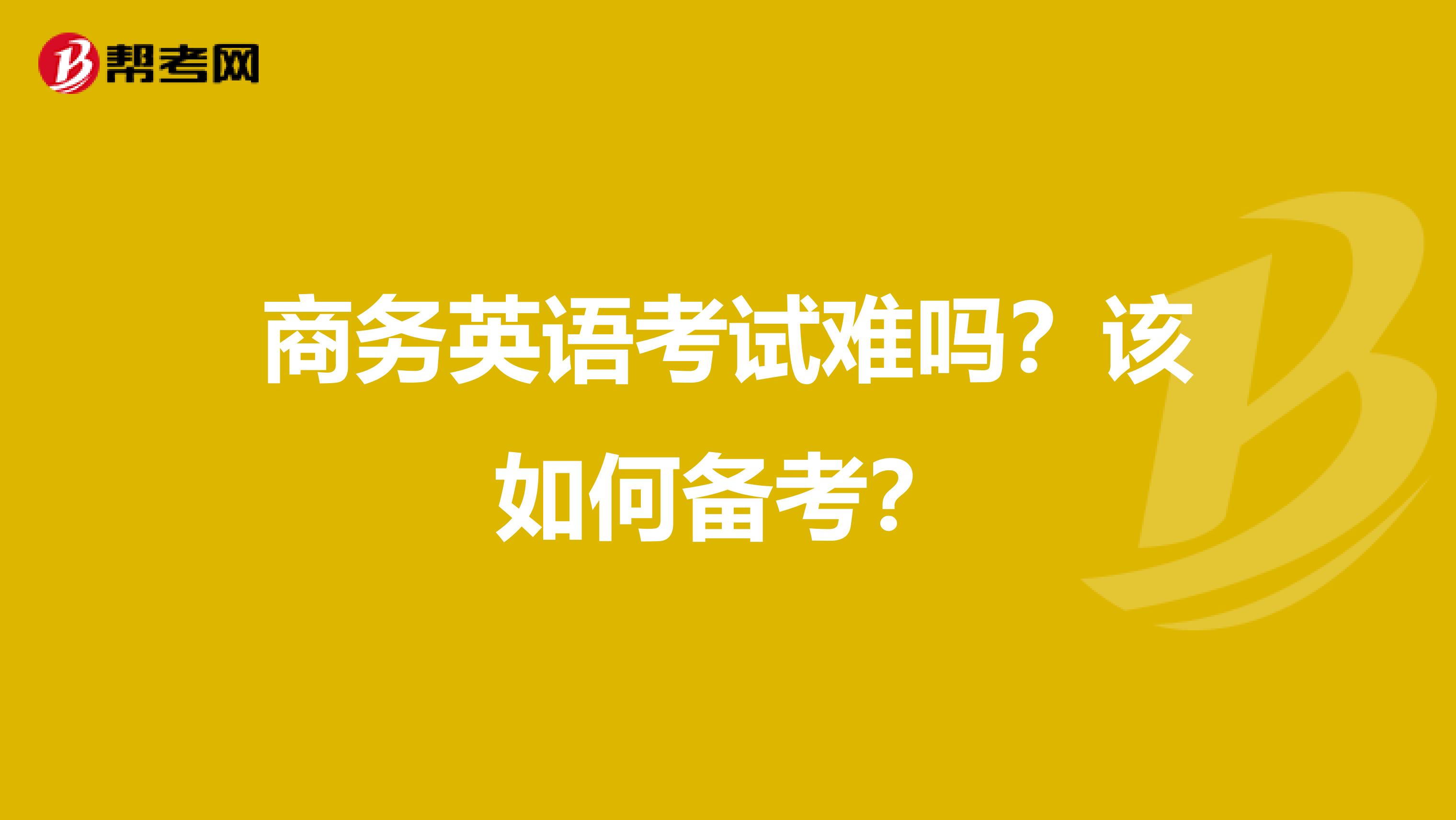 商务英语考试难吗?该如何备考?