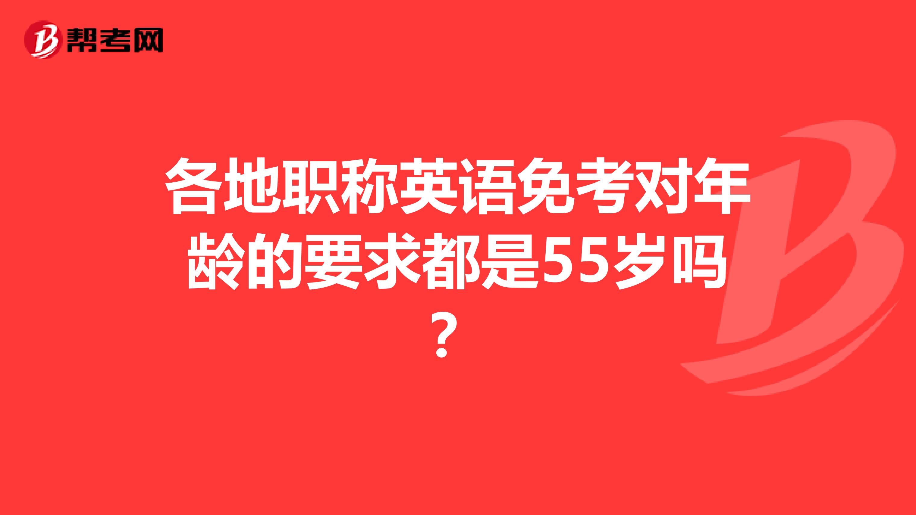 各地职称英语免考对年龄的要求都是55岁吗？