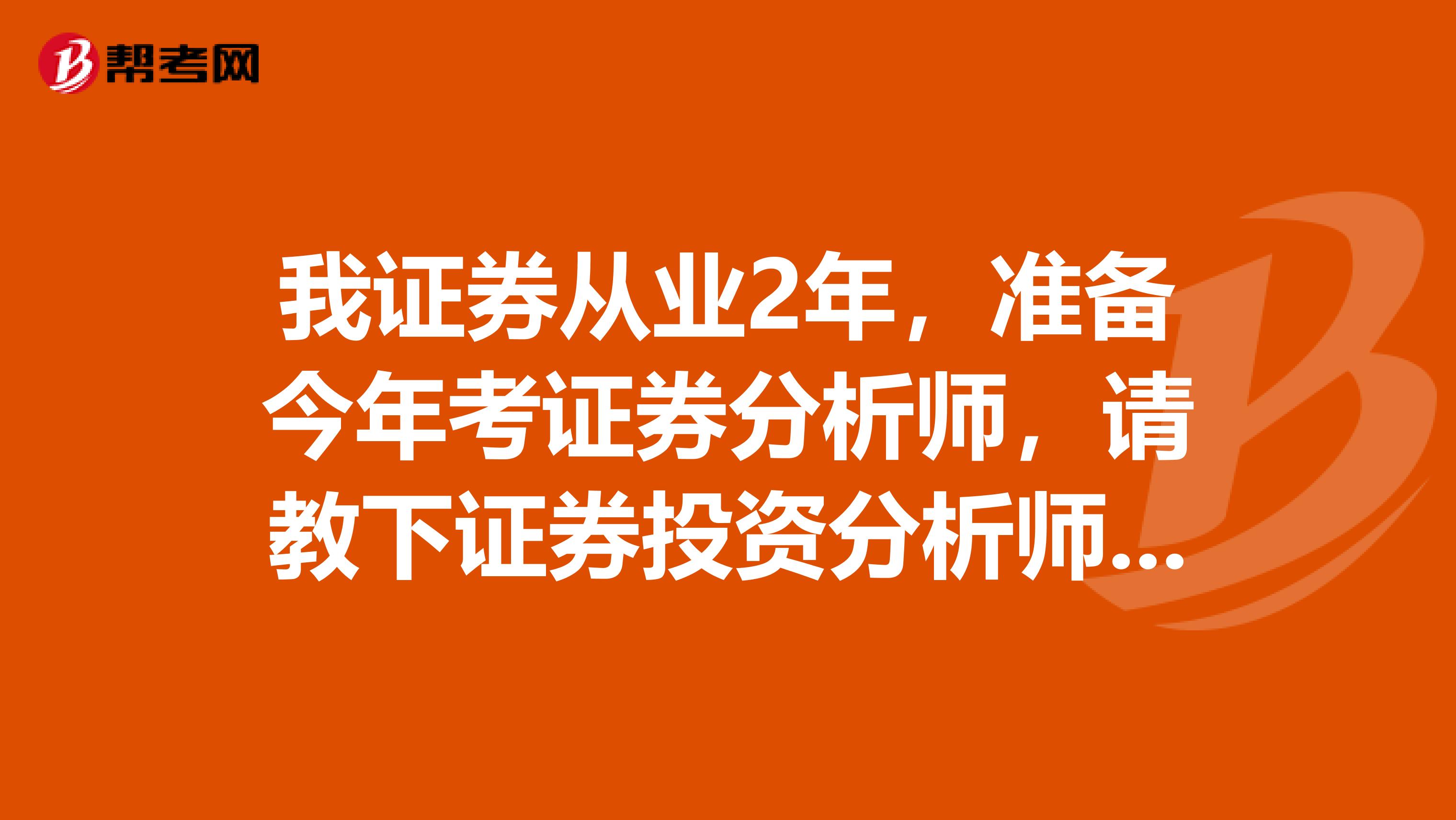 我证券从业2年,准备今年考证券分析师,请教下证券投资分析师的报考条件?