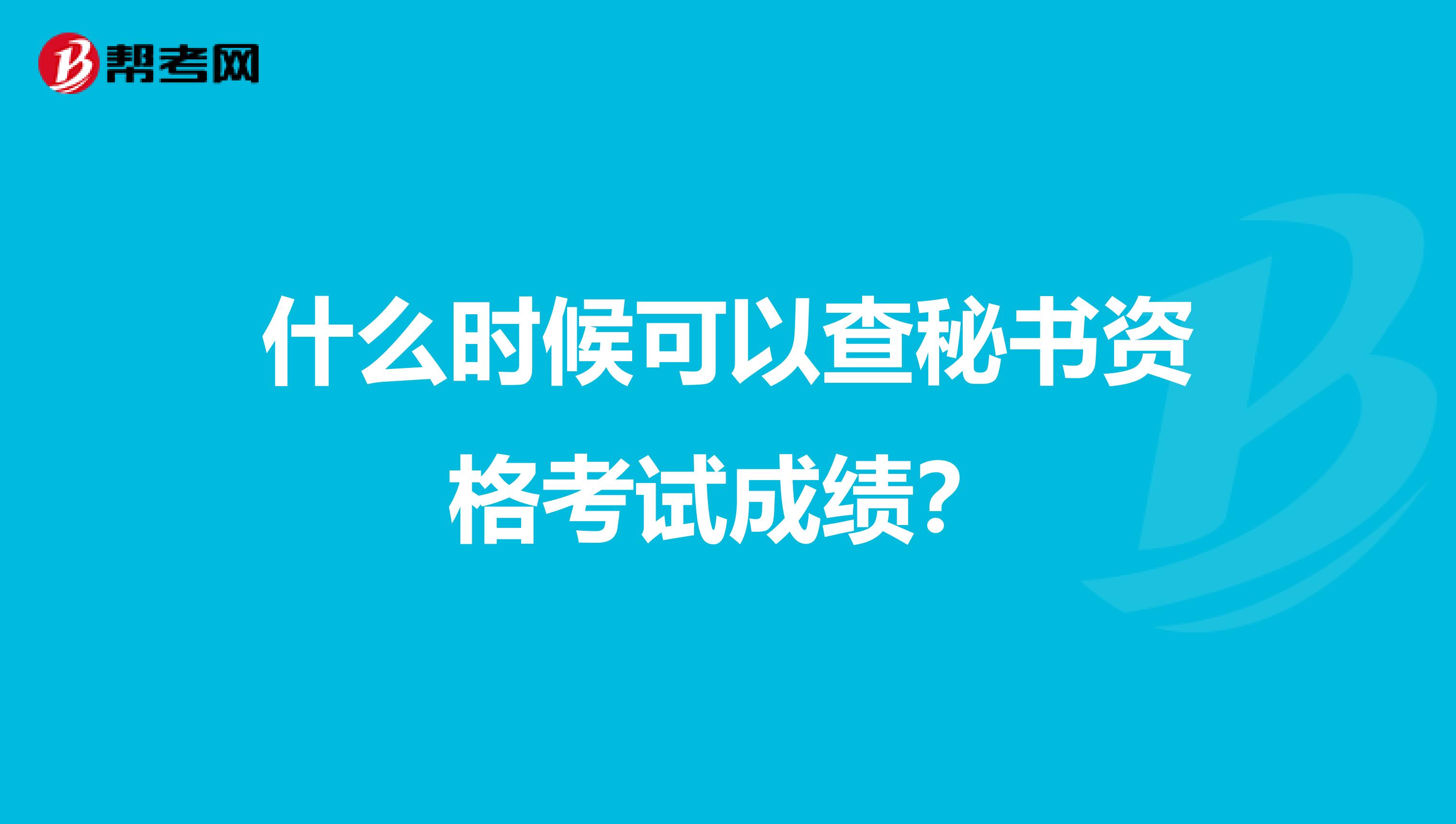 什么时候可以查秘书资格考试成绩?
