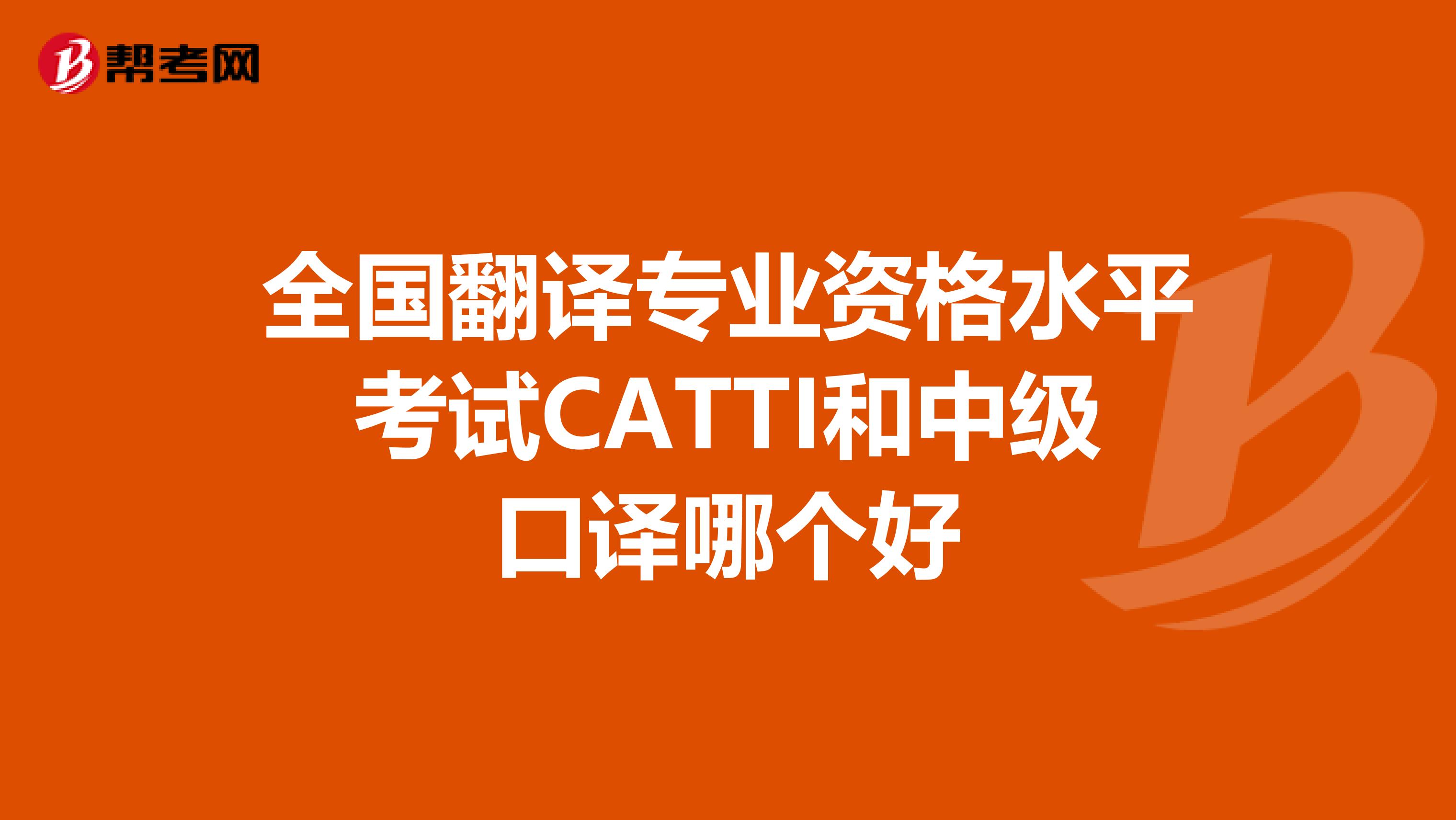 全国翻译专业资格水平考试CATTI和中级口译哪个好