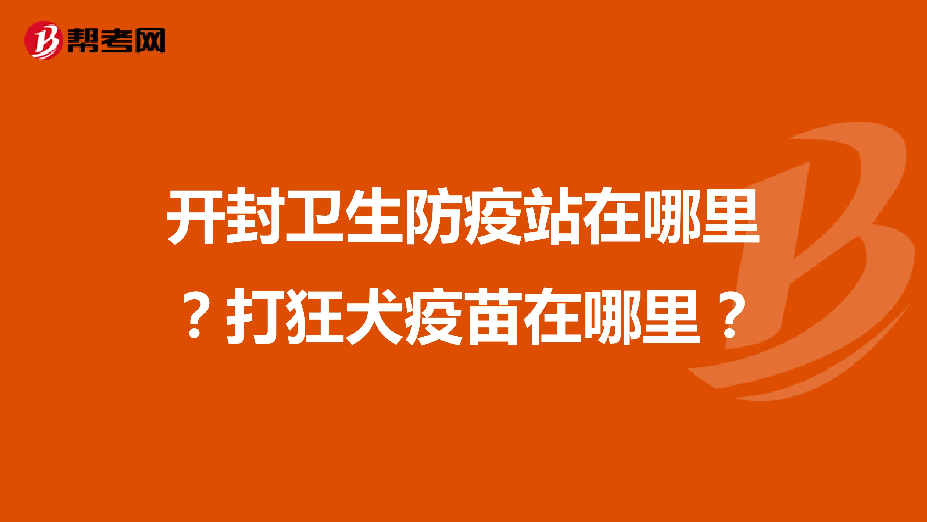 开封卫生防疫站在哪里？打狂犬疫苗在哪里？