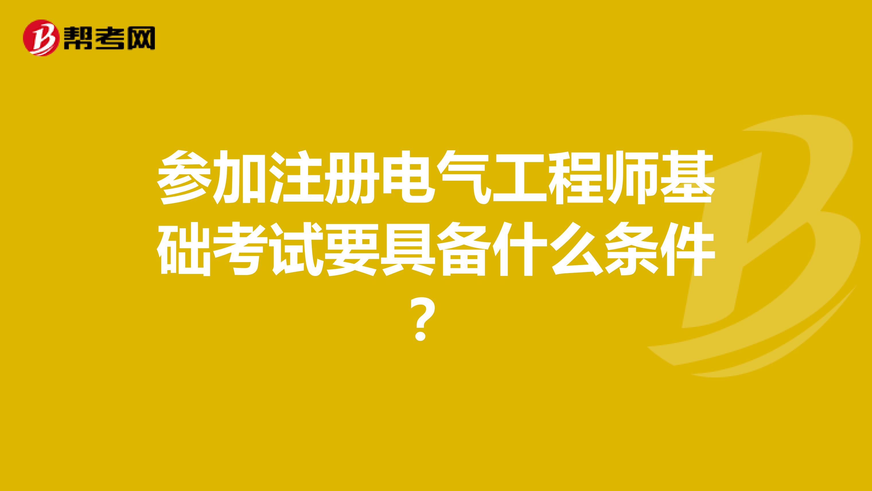 参加注册电气工程师基础考试要具备什么条件?