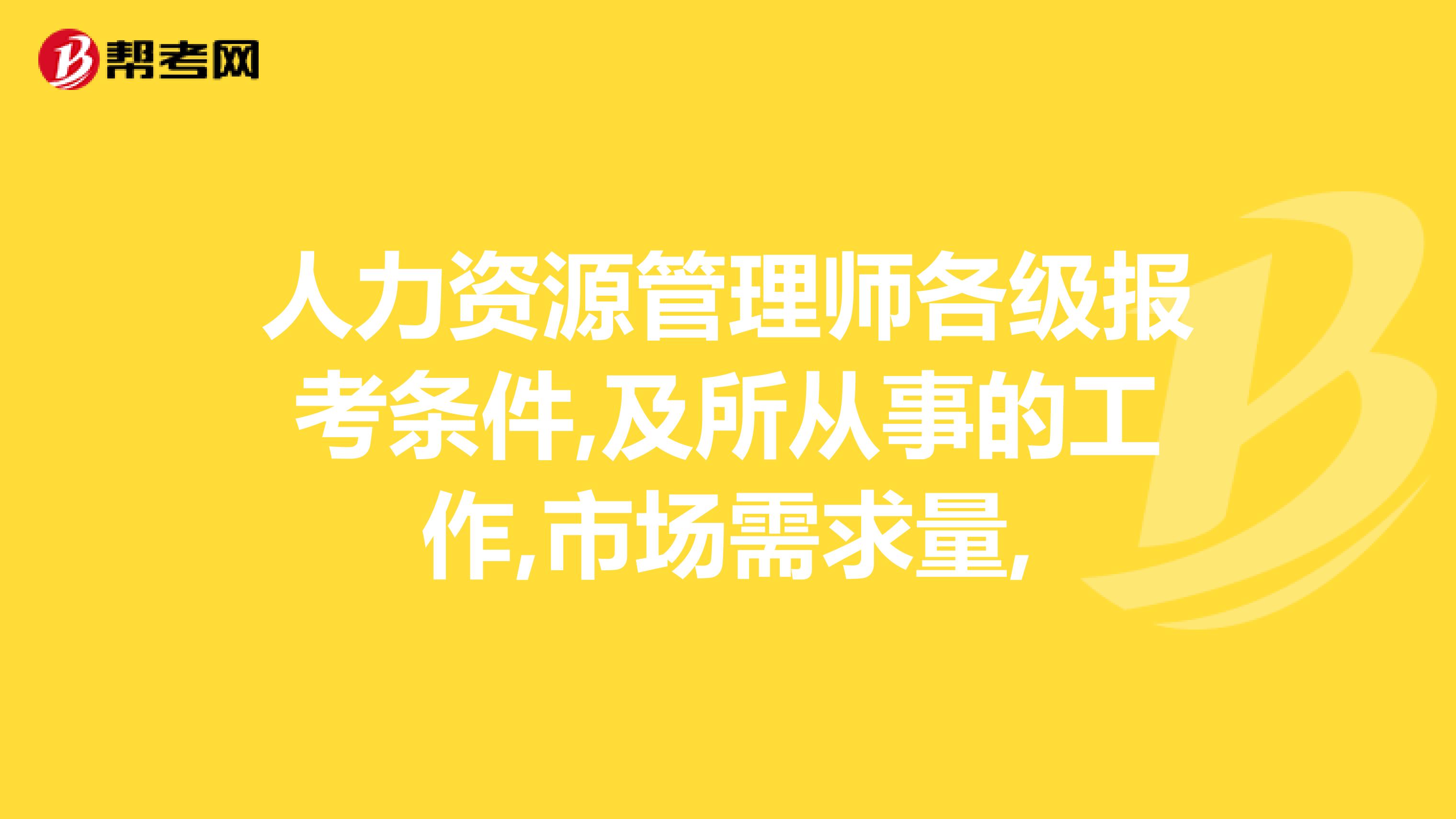 人力资源管理师各级报考条件,及所从事的工作,市场需求量,