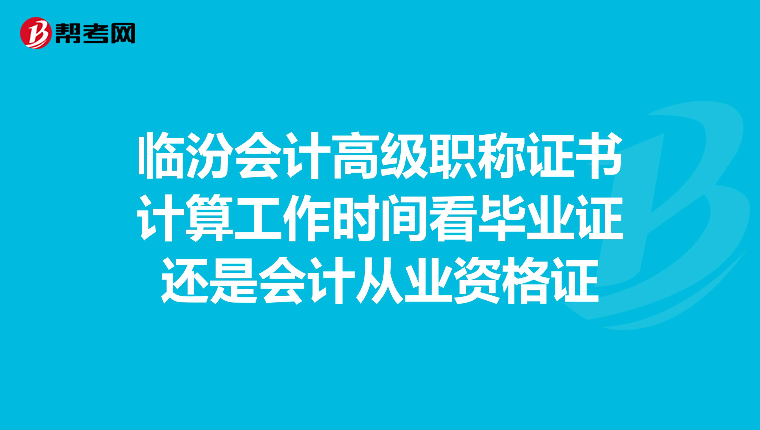 临汾会计高级职称证书计算工作时间看毕业证还是会计从业资格证