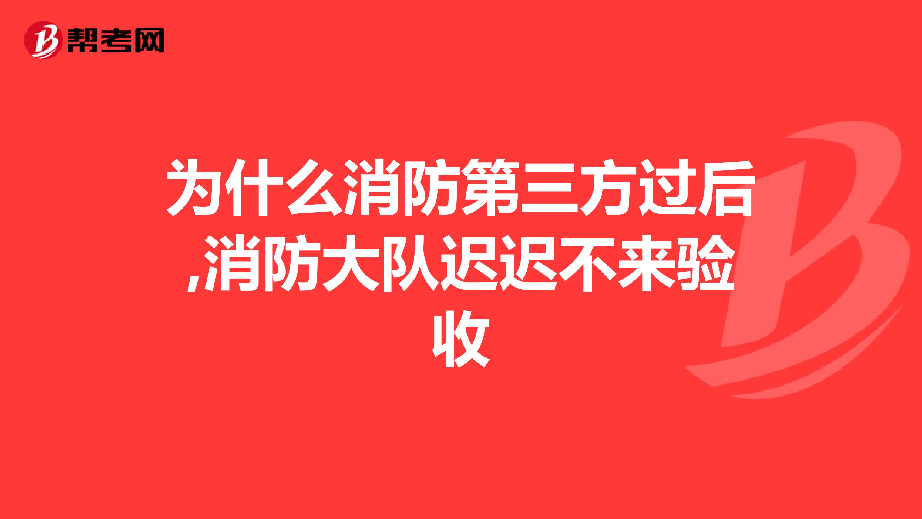 为什么消防第三方过后,消防大队迟迟不来验收