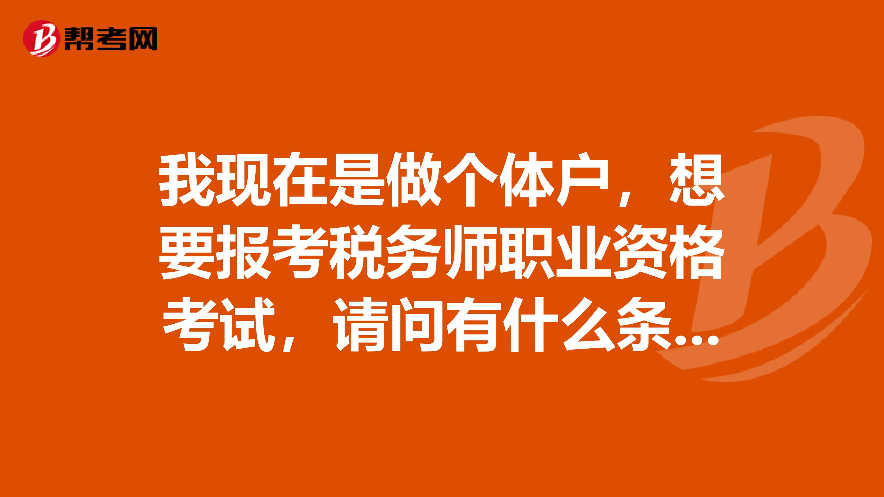 我现在是做个体户，想要报考税务师职业资格考试，请问有什么条件要求嘛？