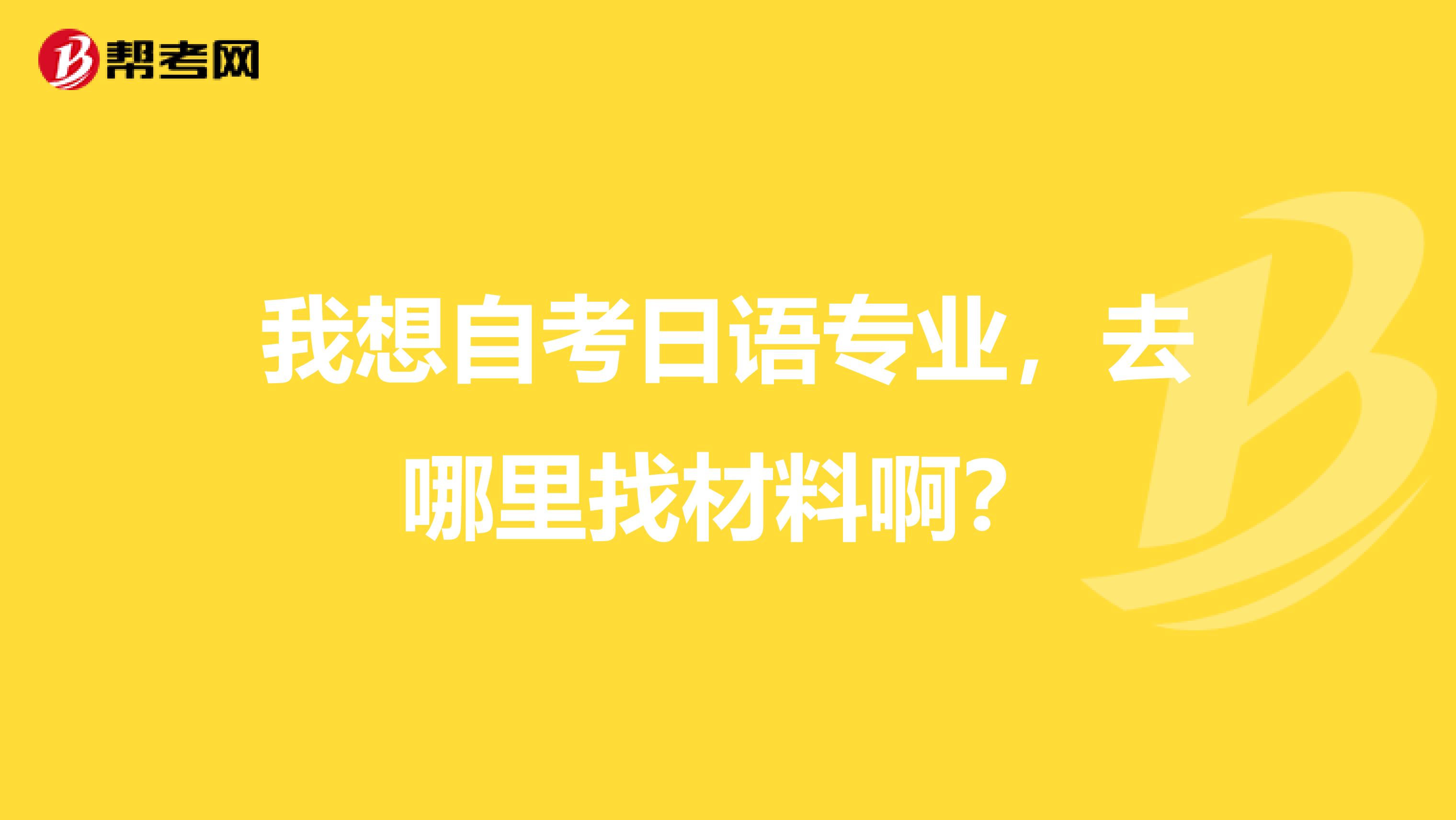 我想自考日语专业，去哪里找材料啊？