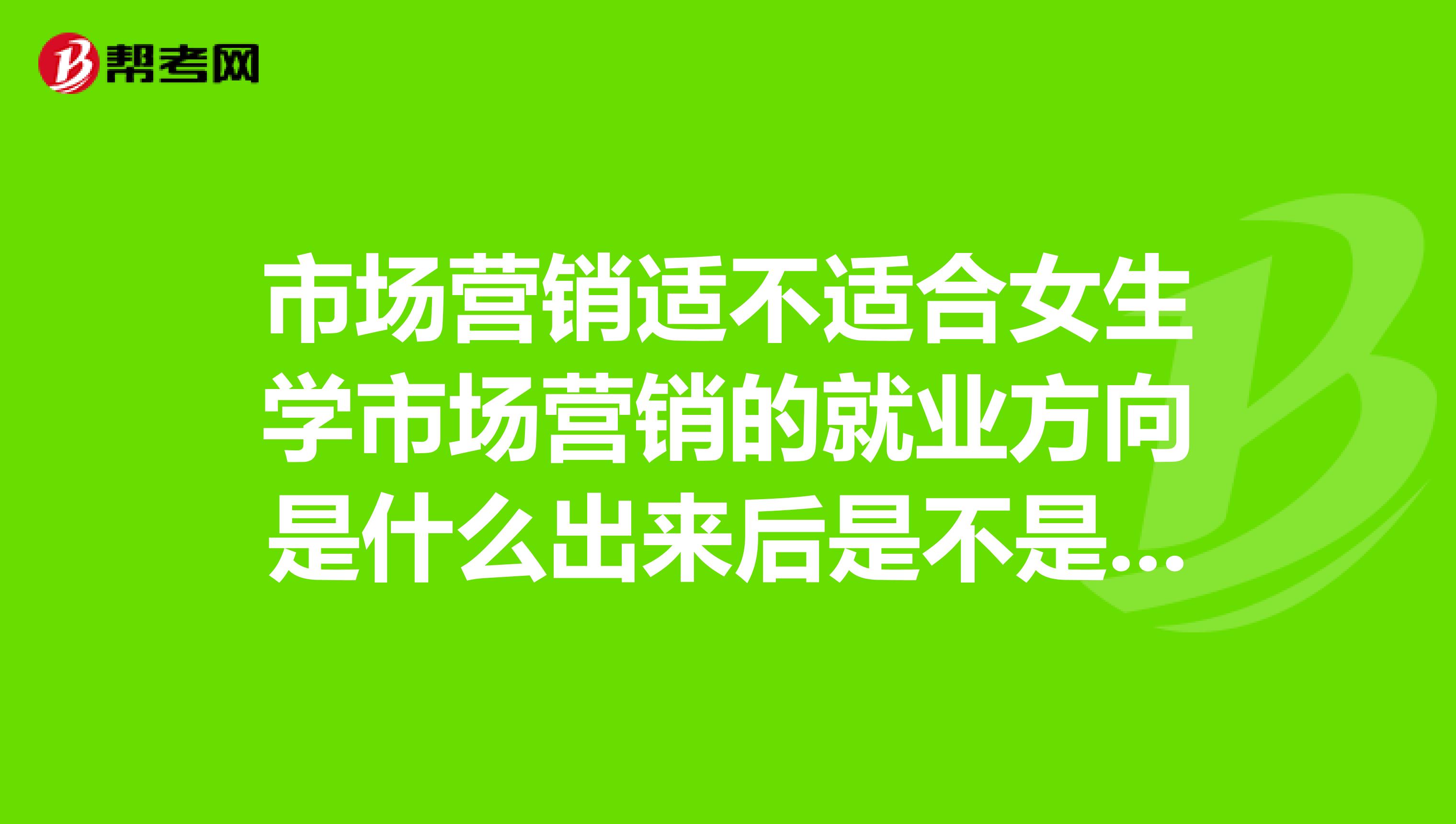 市场营销适不适合女生学市场营销的就业方向是什么出来后是不是要做推销员啊可不可以不做推销员
