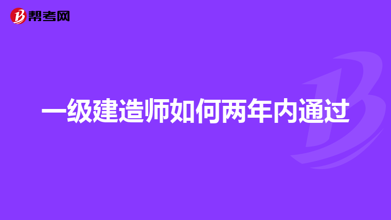 一级建造师如何两年内通过