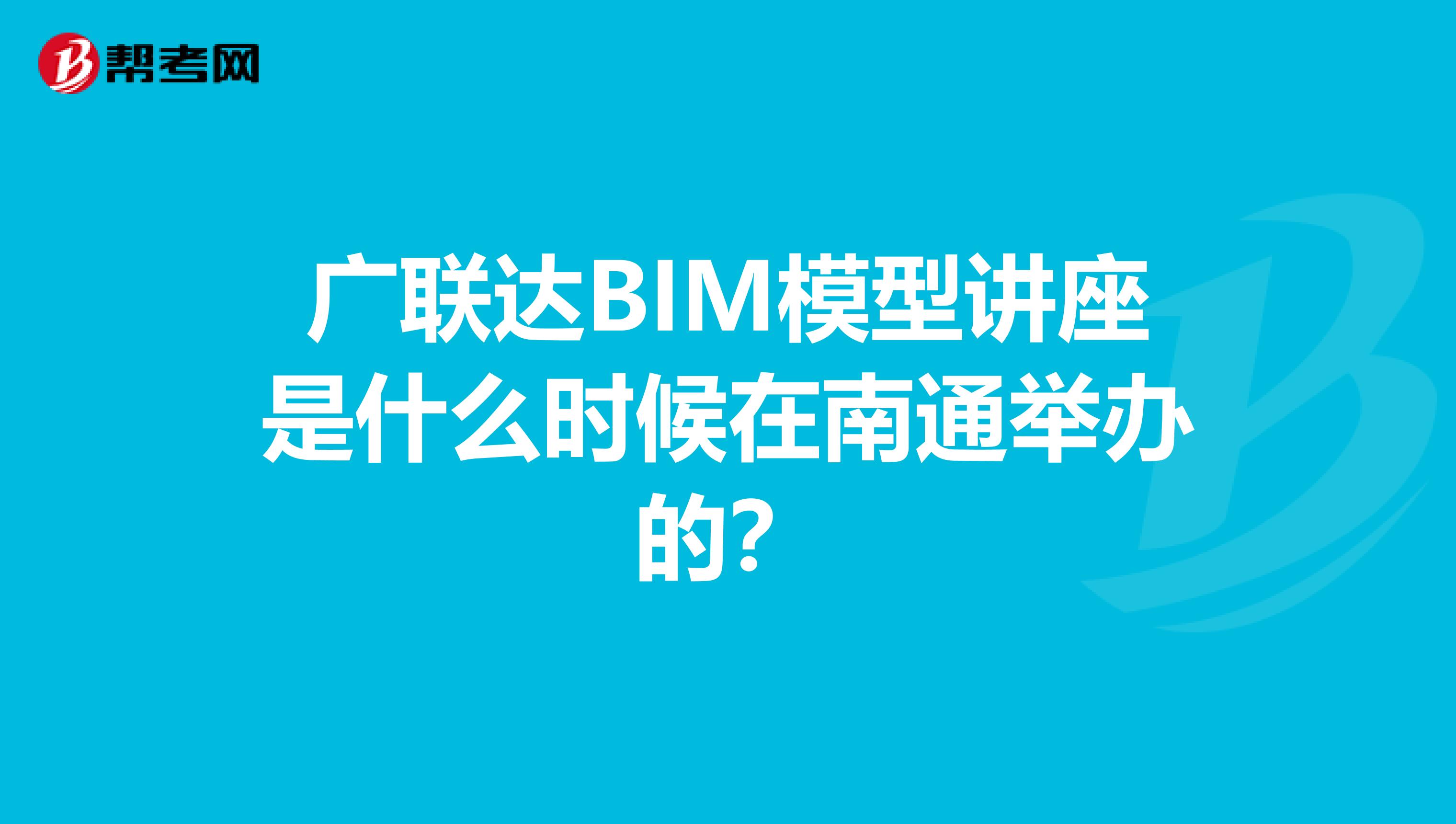 广联达BIM模型讲座是什么时候在南通举办的？