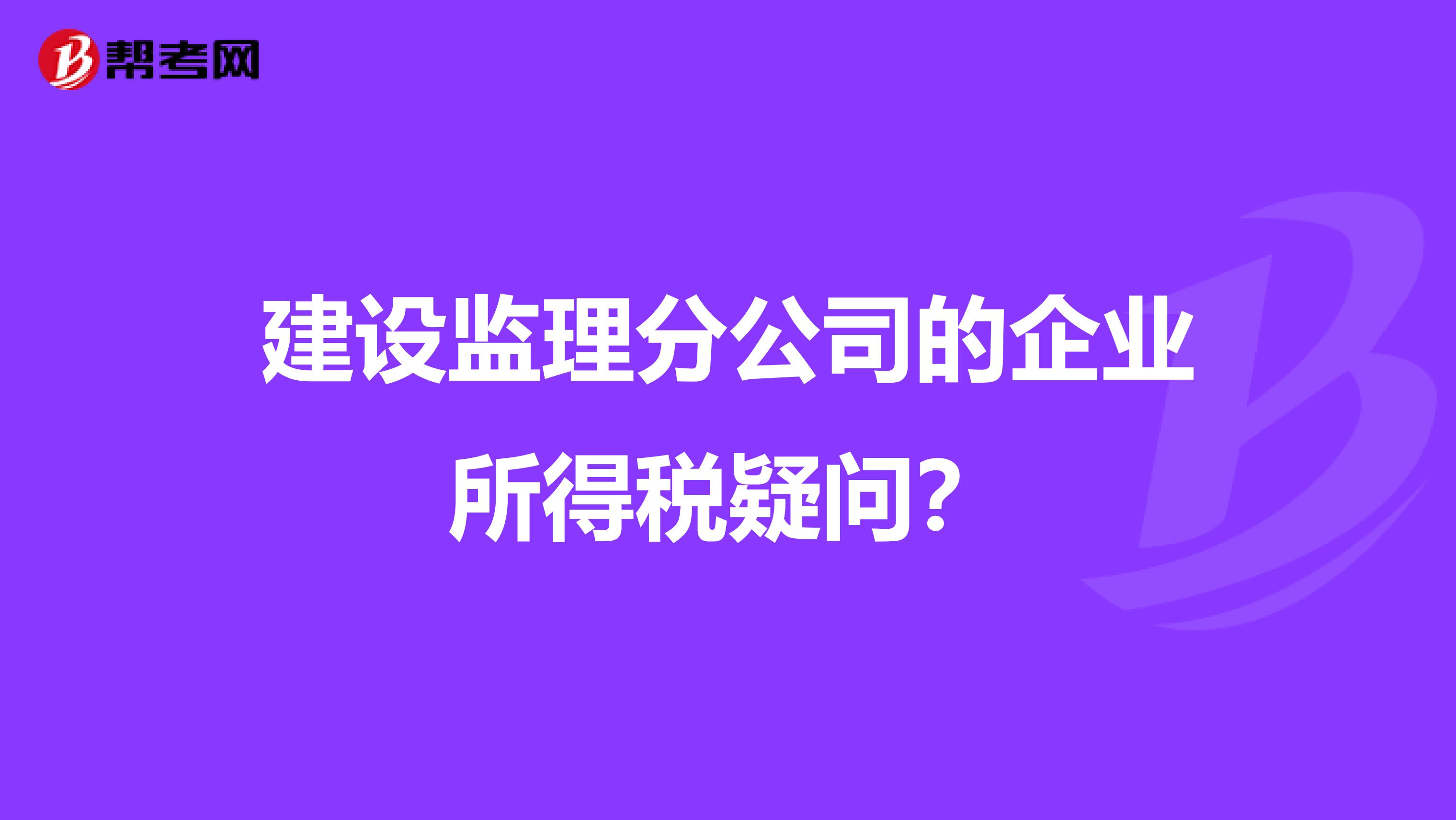 建设监理分公司的企业所得税疑问?