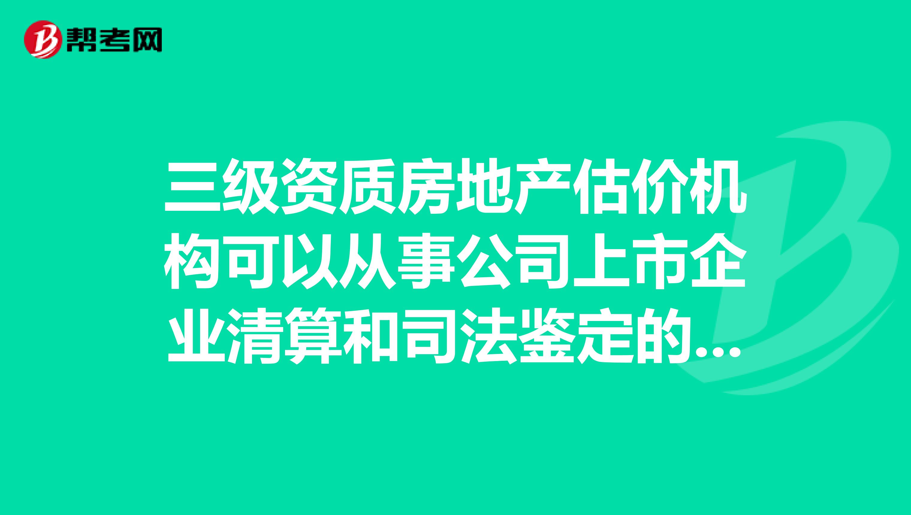 三级资质房地产估价机构可以从事公司上市企业清算和司法鉴定的房地产估价业务。ampnbspampnbsp