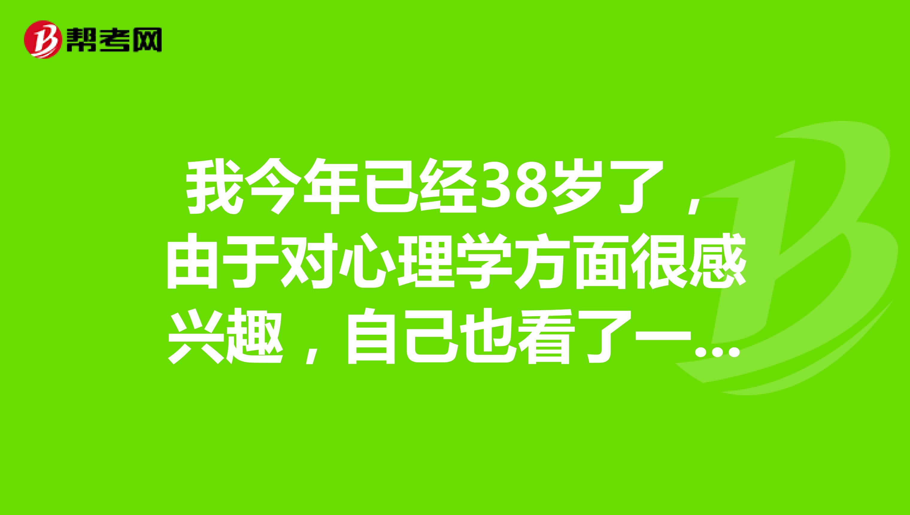 我今年已经38岁了,由于对心理学方面很感兴趣,自己也看了一些相关的书籍,能不能报考心理咨询师呢?