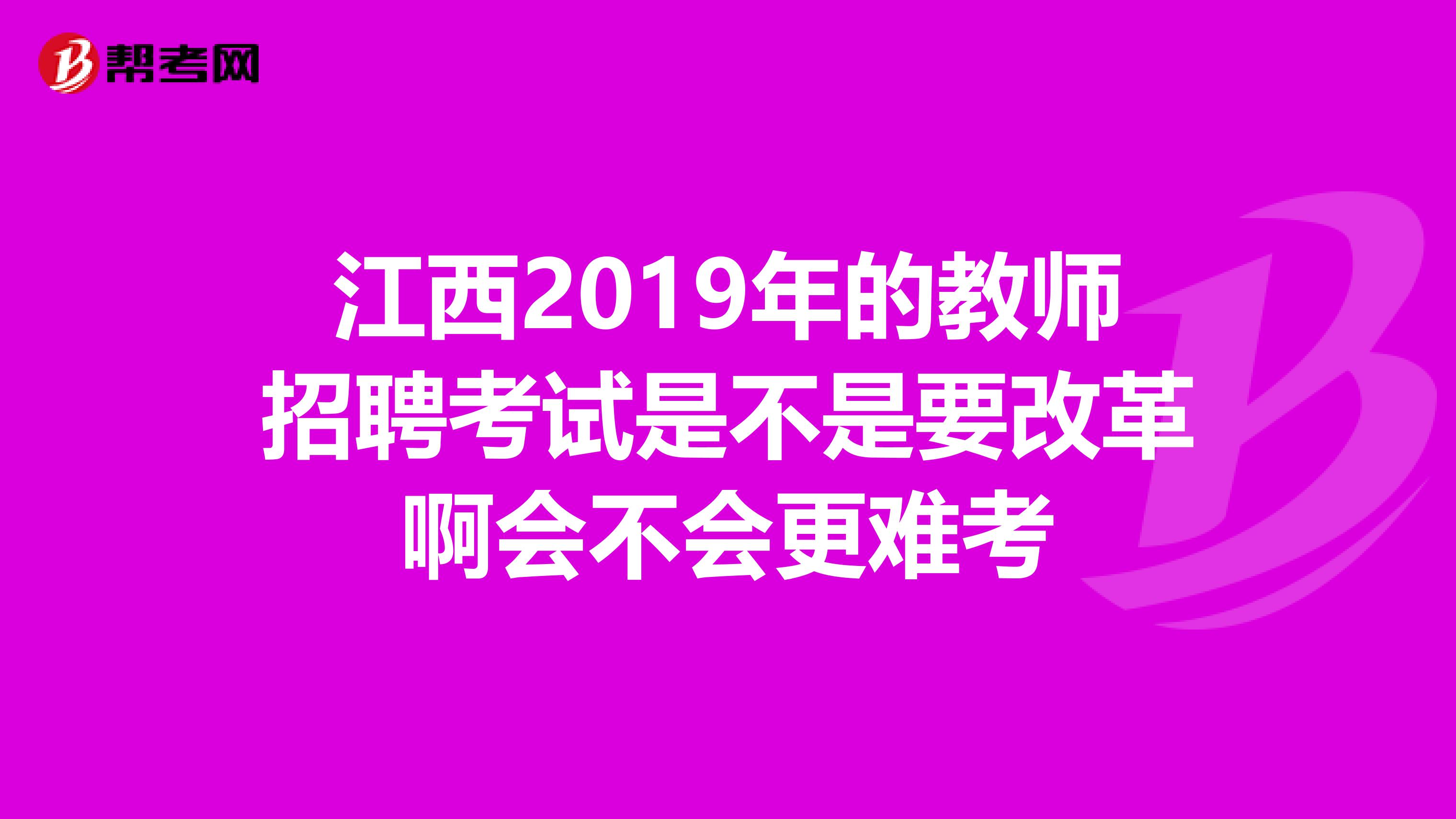 江西2019年的教师招聘考试是不是要改革啊会不会更难考