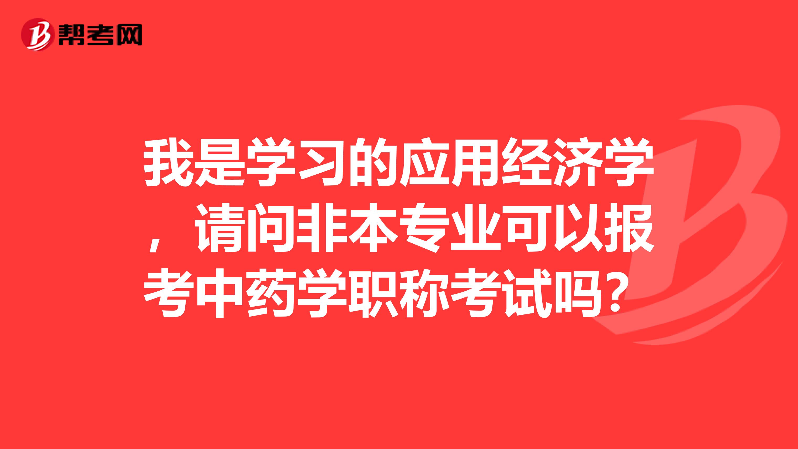 我是学习的应用经济学，请问非本专业可以报考中药学职称考试吗？