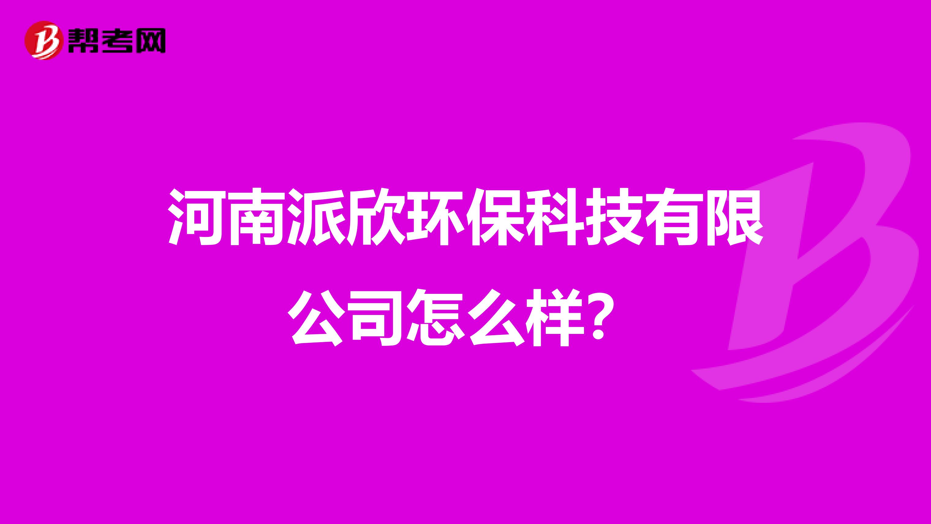 河南派欣环保科技有限公司怎么样？