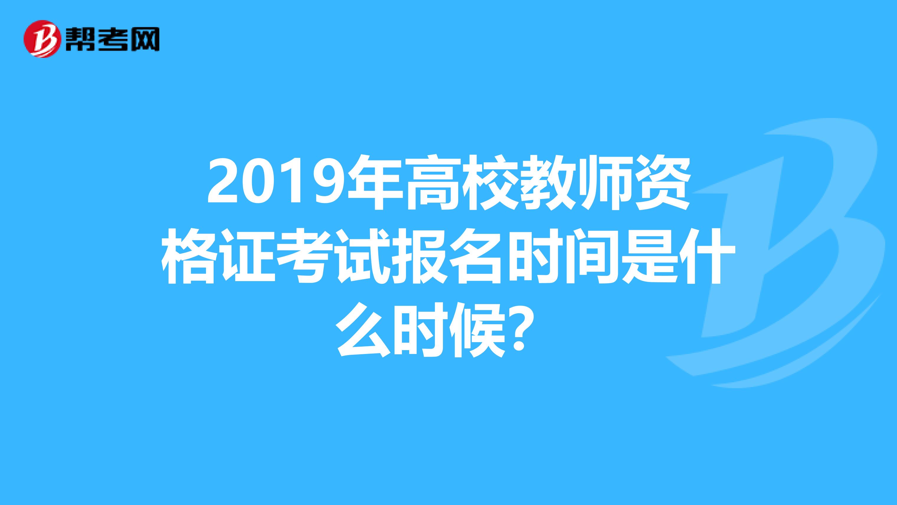 2019年高校教师资格证考试报名时间是什么时候?