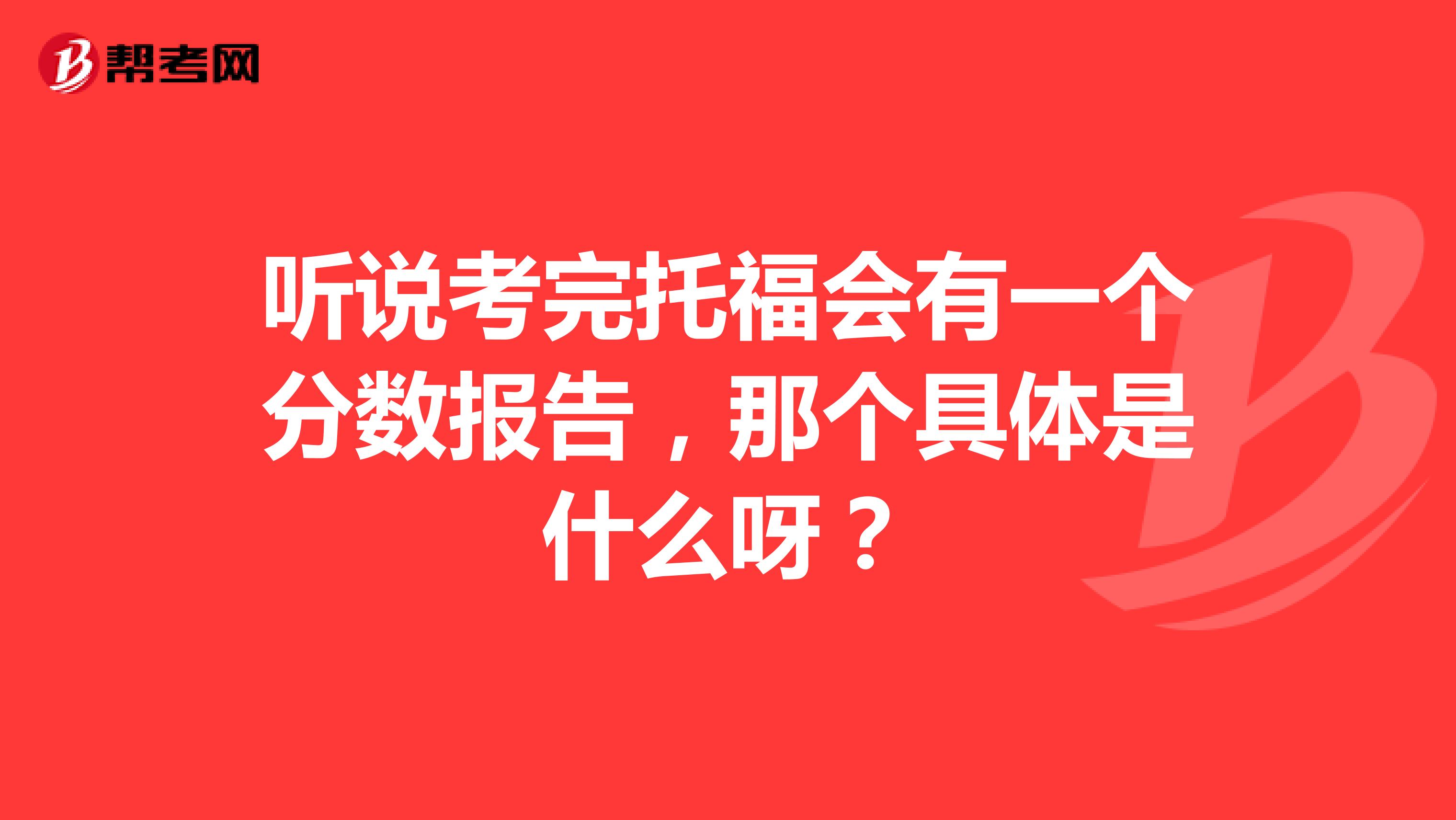 听说考完托福会有一个分数报告，那个具体是什么呀？