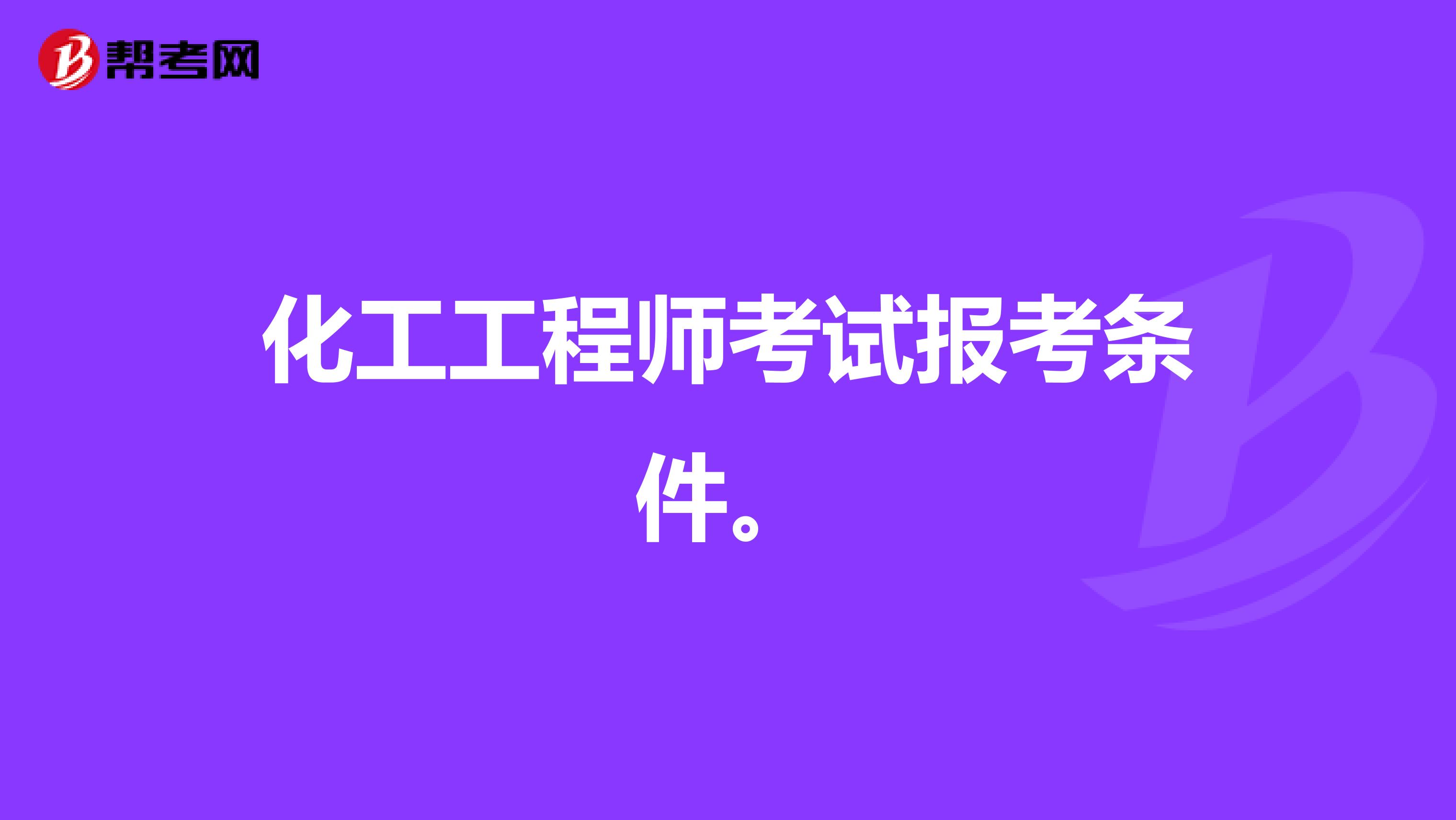 化工工程师考试报考条件。