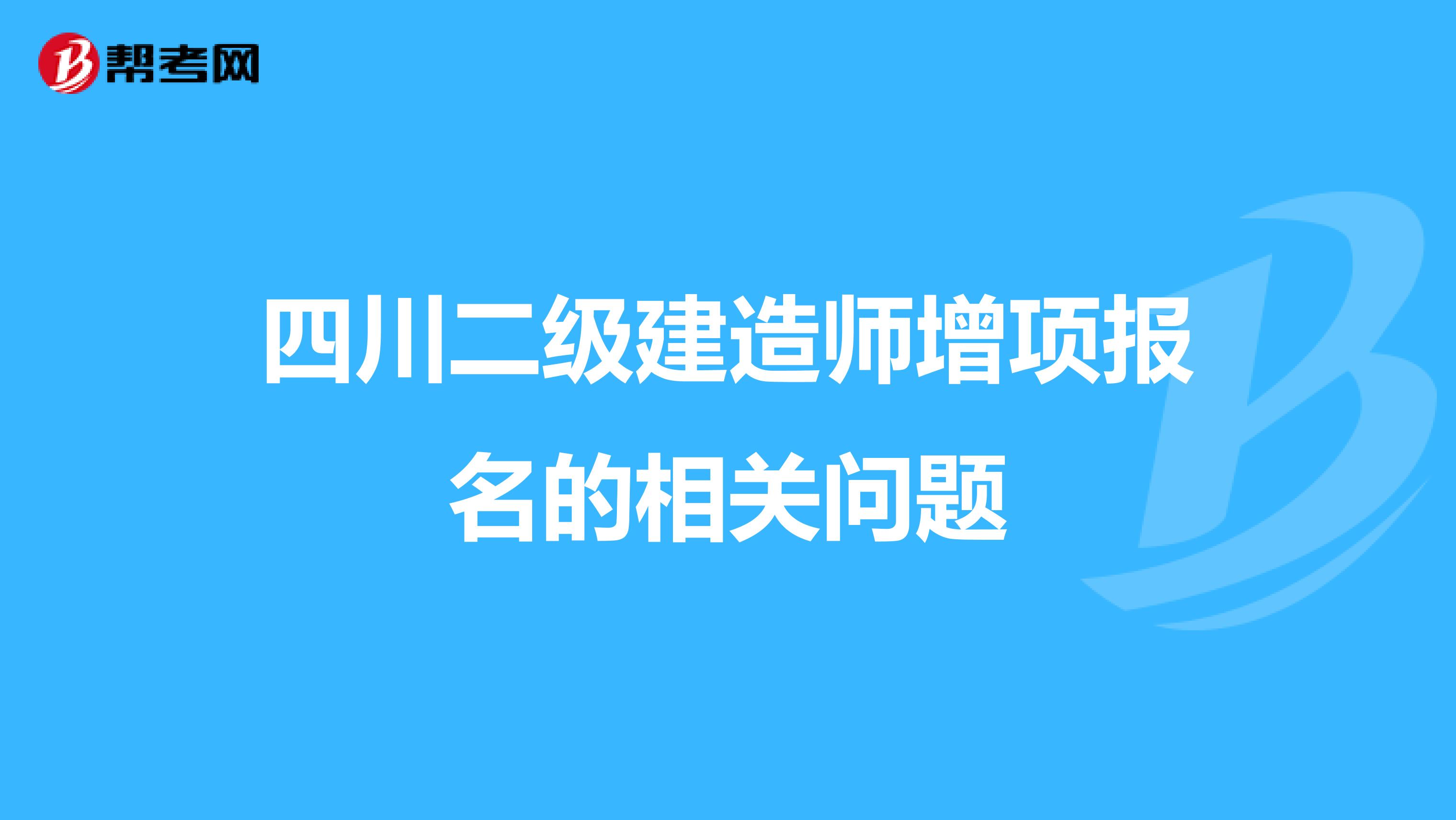 四川二級建造師增項(xiàng)報(bào)名的相關(guān)問題