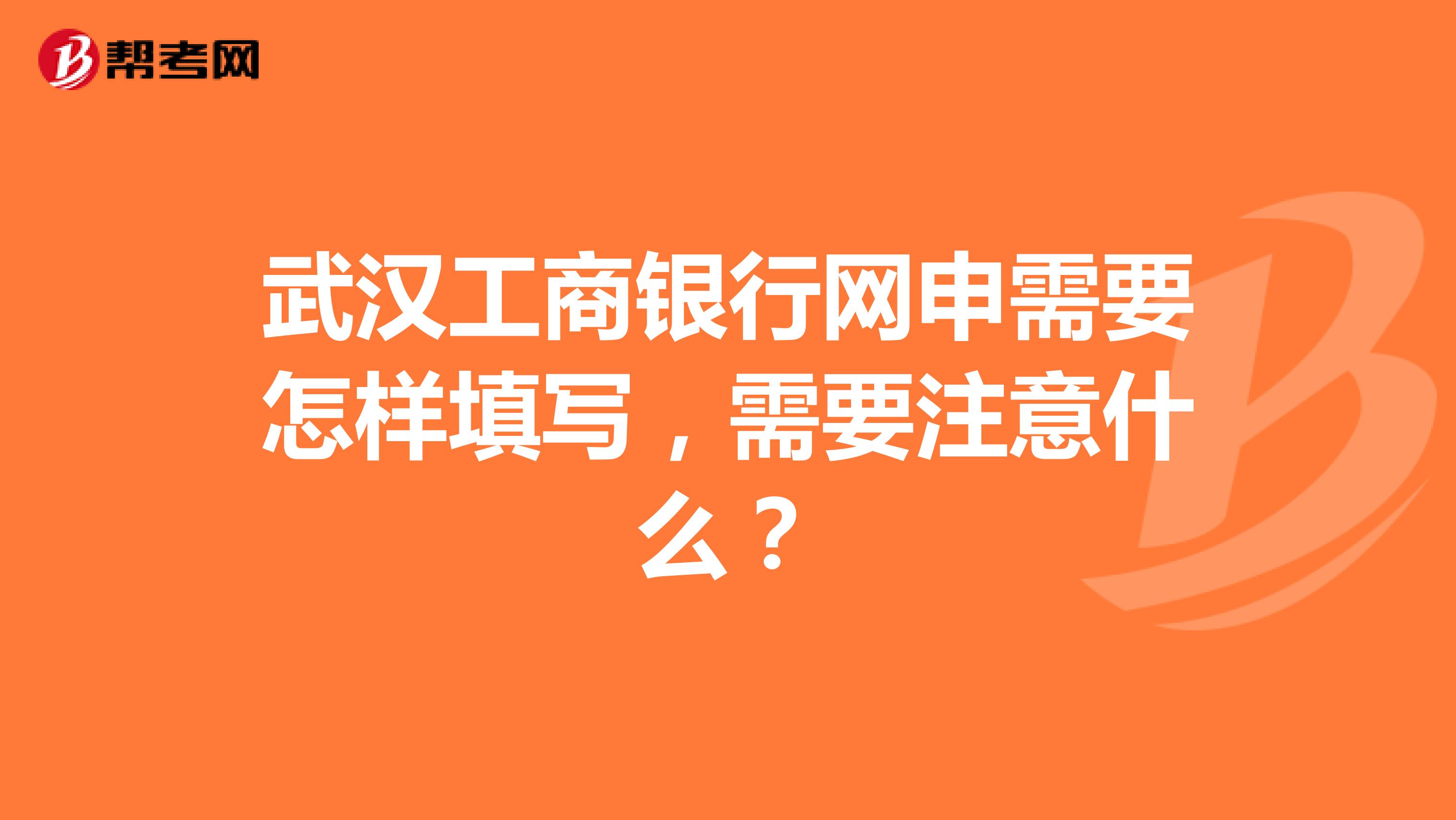 武汉工商银行网申需要怎样填写，需要注意什么？