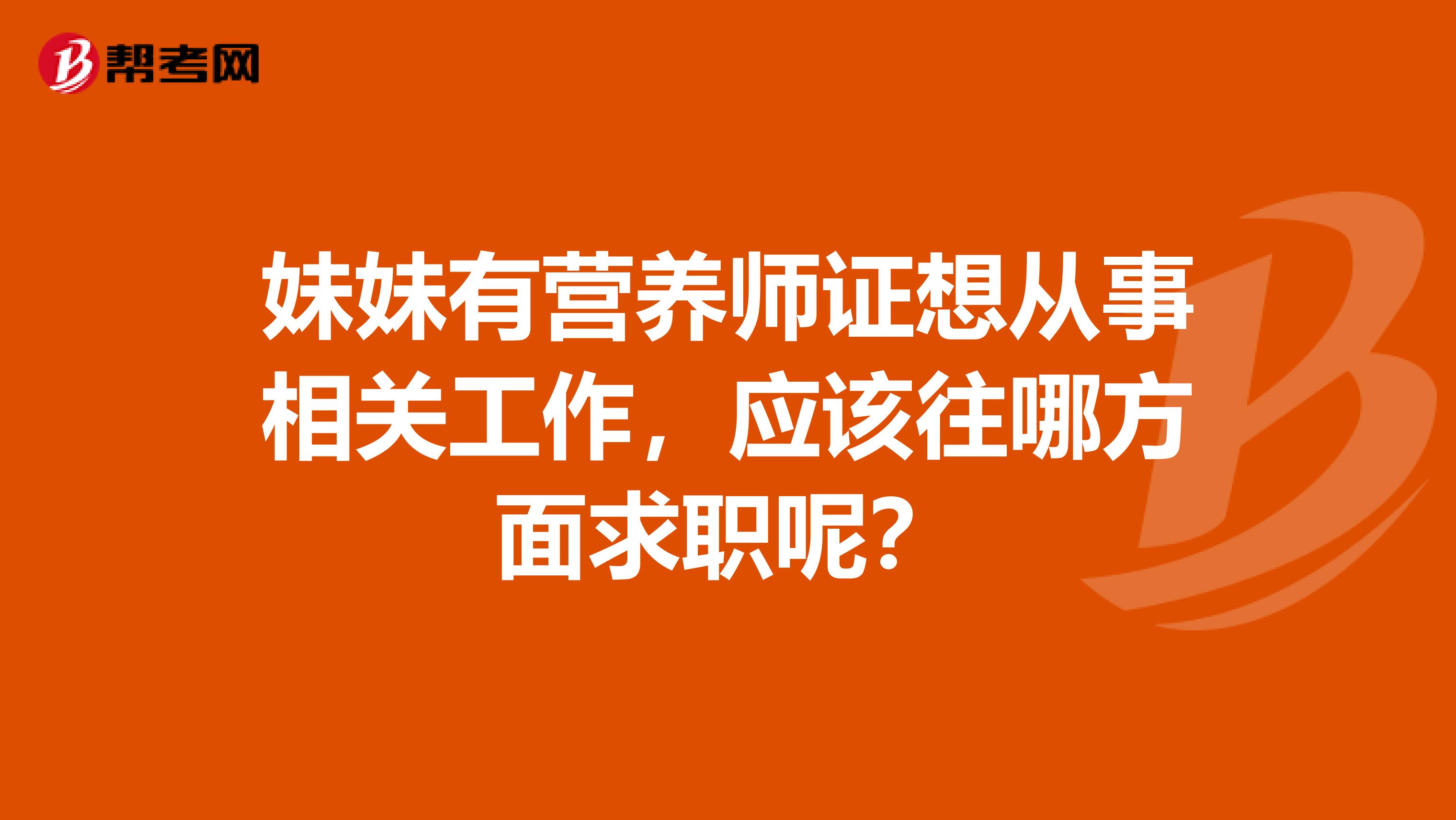妹妹有營養(yǎng)師證想從事相關(guān)工作，應(yīng)該往哪方面求職呢？