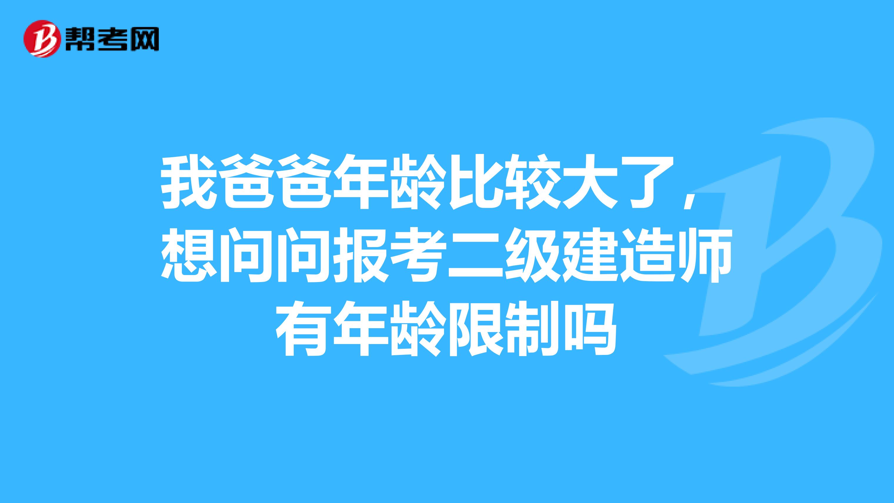 我爸爸年龄比较大了,想问问报考二级建造师有年龄限制吗