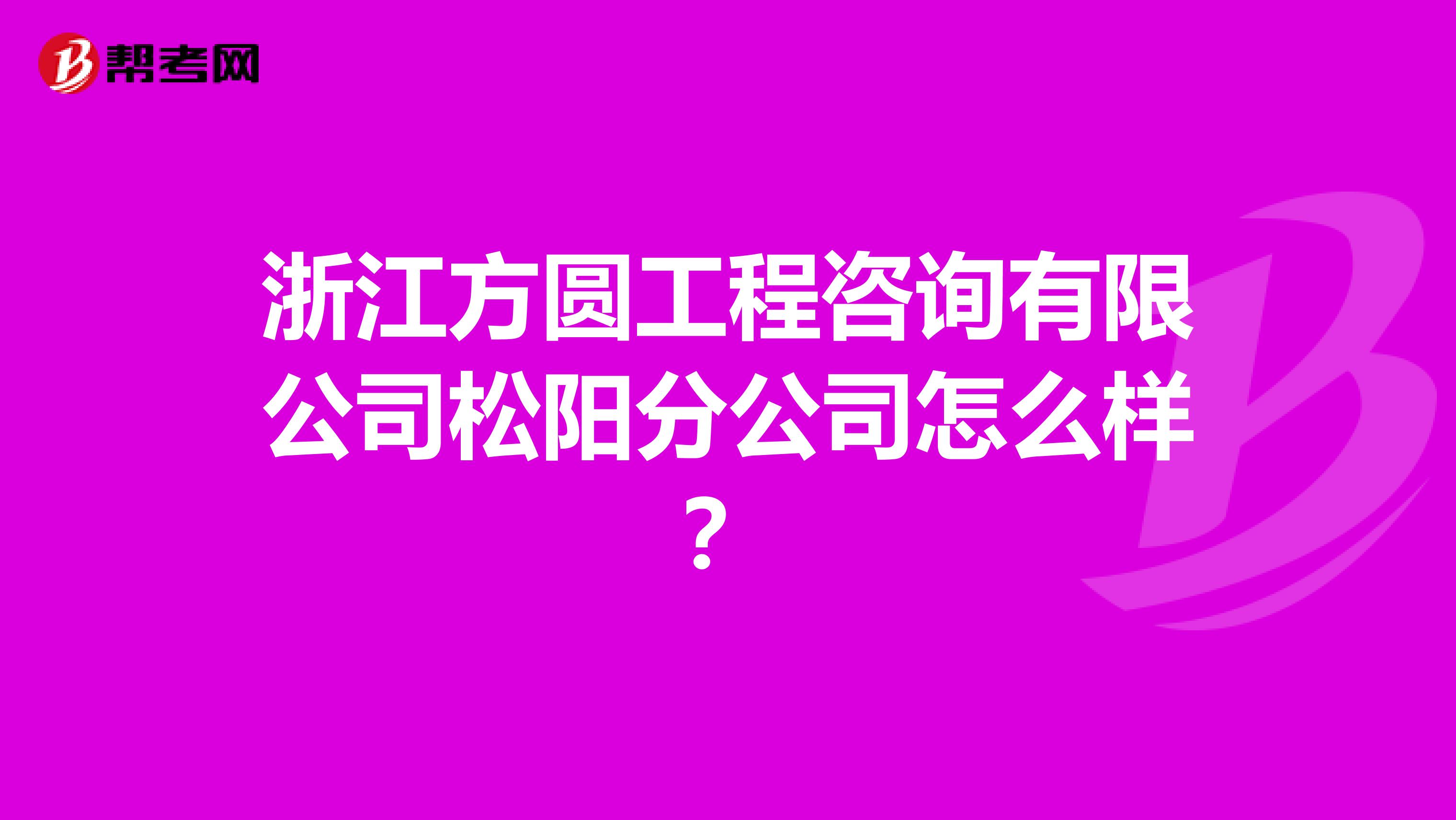 浙江方圆工程咨询有限公司松阳分公司怎么样？